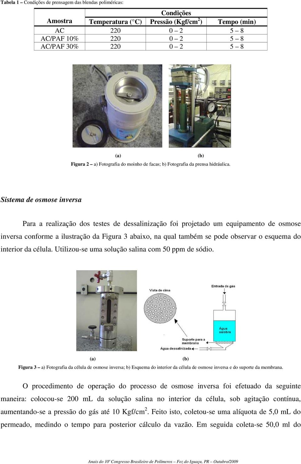 Sistema de osmose inversa Para a realização dos testes de dessalinização foi projetado um equipamento de osmose inversa conforme a ilustração da Figura 3 abaixo, na qual também se pode observar o