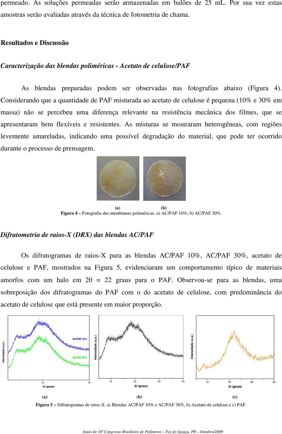 Considerando que a quantidade de PAF misturada ao acetato de celulose é pequena (10% e 30% em massa) não se percebeu uma diferença relevante na resistência mecânica dos filmes, que se apresentaram