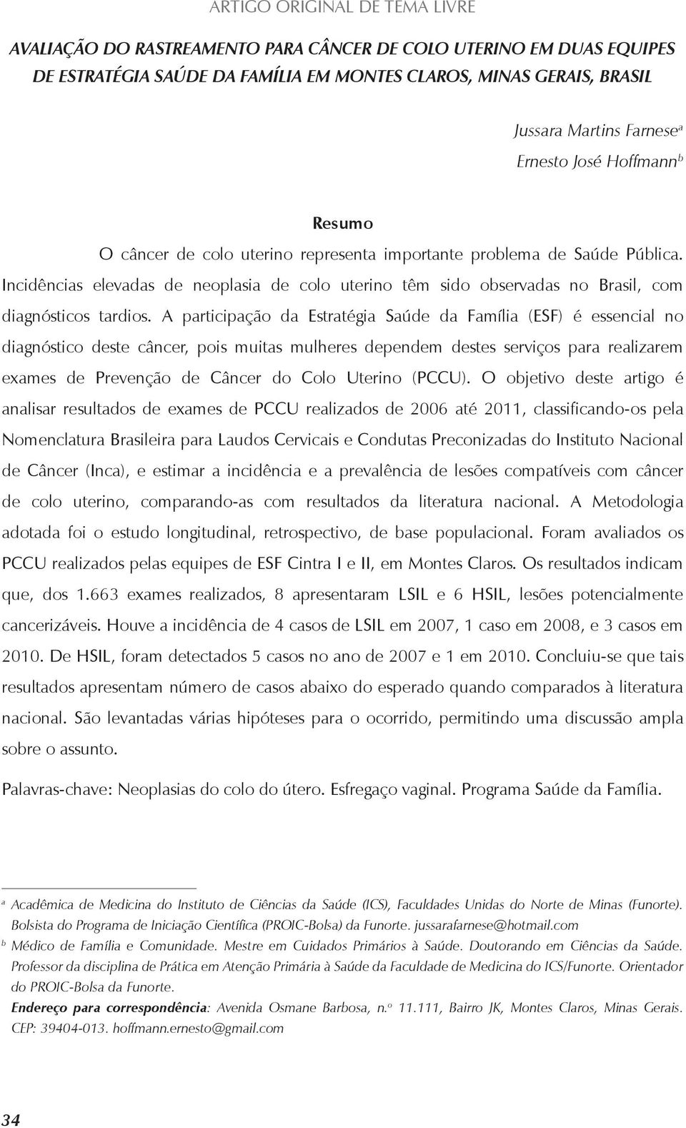 Incidências elevadas de neoplasia de colo uterino têm sido observadas no Brasil, com diagnósticos tardios.