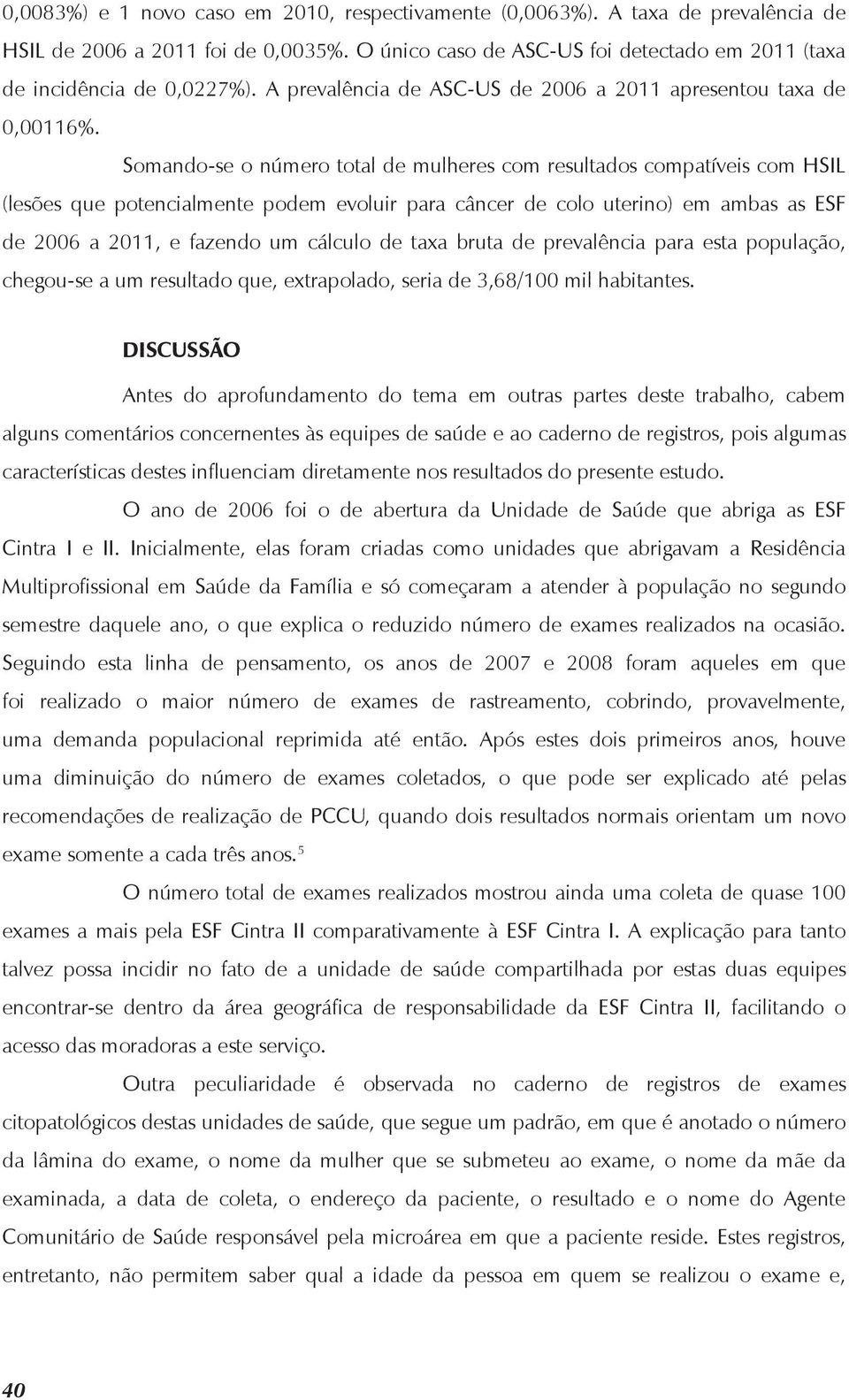 Somando-se o número total de mulheres com resultados compatíveis com HSIL (lesões que potencialmente podem evoluir para câncer de colo uterino) em ambas as ESF de 26 a 2, e fazendo um cálculo de taxa