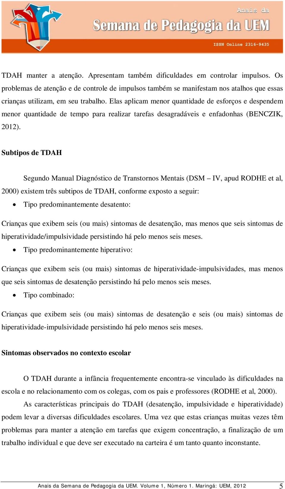 Elas aplicam menor quantidade de esforços e despendem menor quantidade de tempo para realizar tarefas desagradáveis e enfadonhas (BENCZIK, 2012).