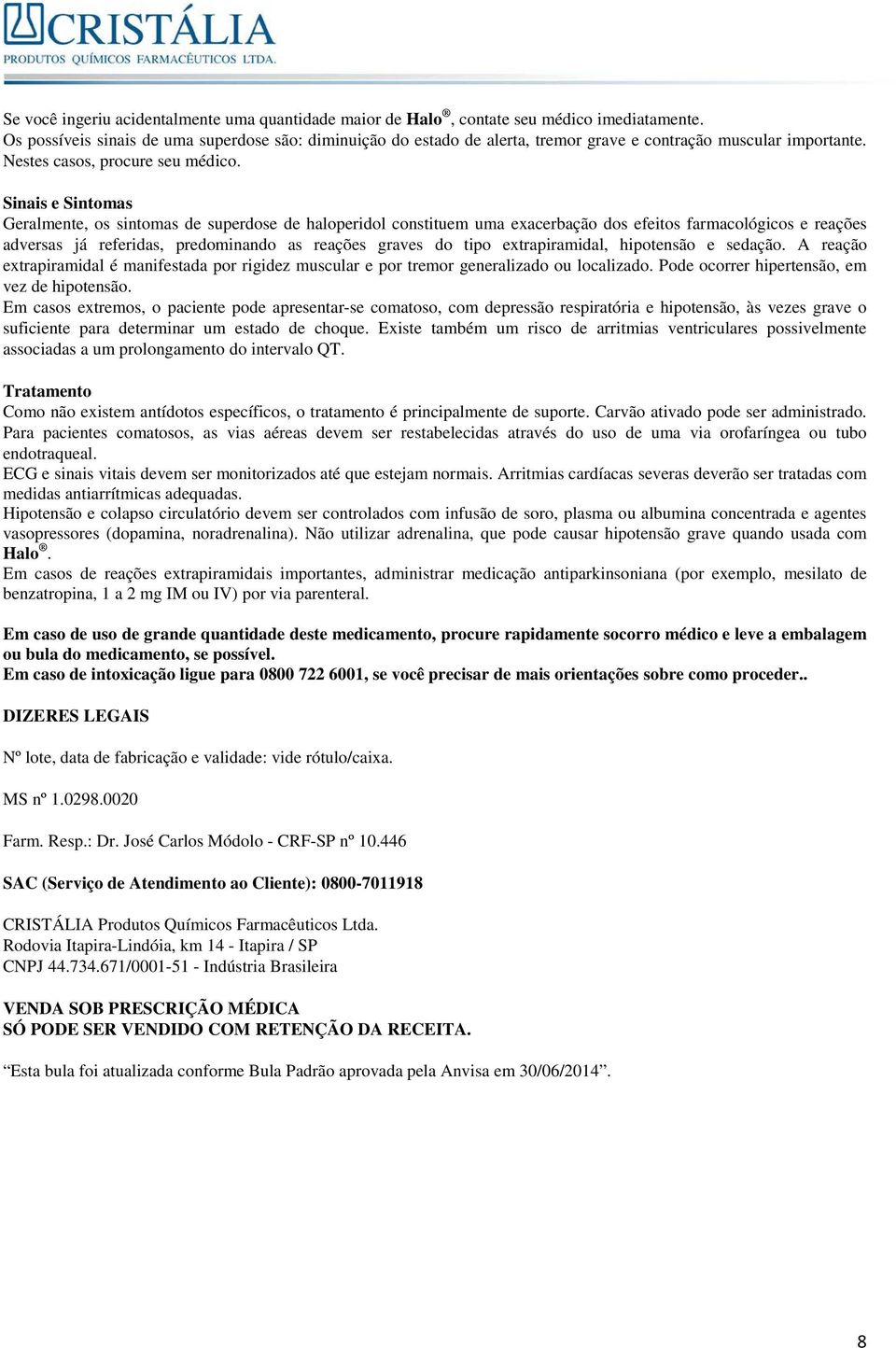 Sinais e Sintomas Geralmente, os sintomas de superdose de haloperidol constituem uma exacerbação dos efeitos farmacológicos e reações adversas já referidas, predominando as reações graves do tipo