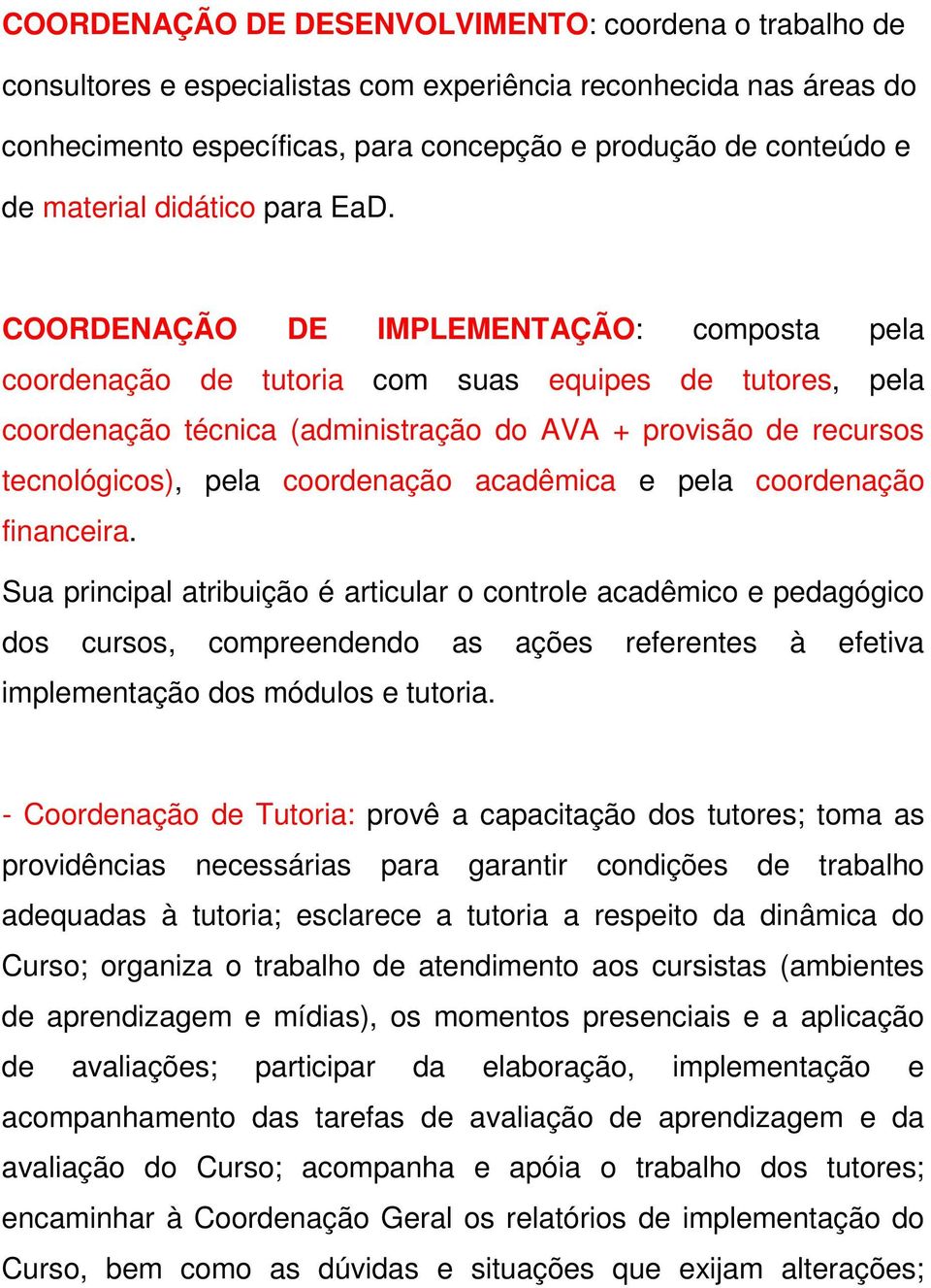 COORDENAÇÃO DE IMPLEMENTAÇÃO: composta pela coordenação de tutoria com suas equipes de tutores, pela coordenação técnica (administração do AVA + provisão de recursos tecnológicos), pela coordenação