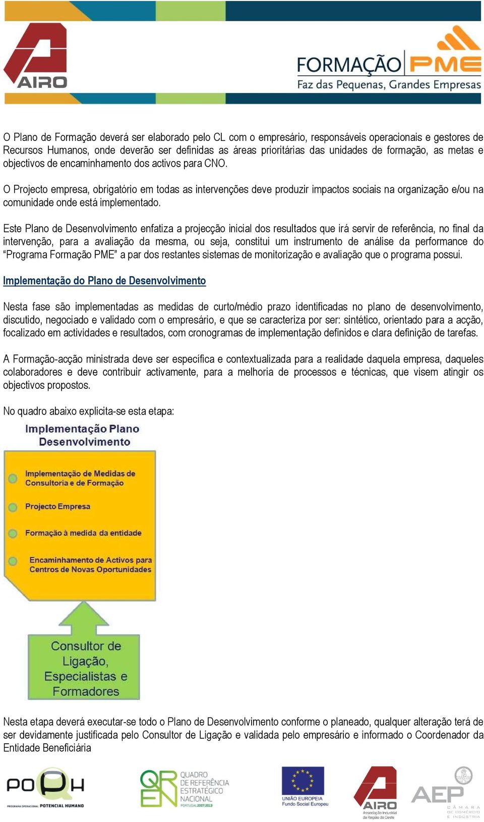 O Projecto empresa, obrigatório em todas as intervenções deve produzir impactos sociais na organização e/ou na comunidade onde está implementado.