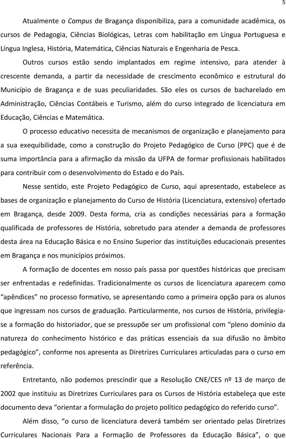 Outros cursos estão sendo implantados em regime intensivo, para atender à crescente demanda, a partir da necessidade de crescimento econômico e estrutural do Município de Bragança e de suas