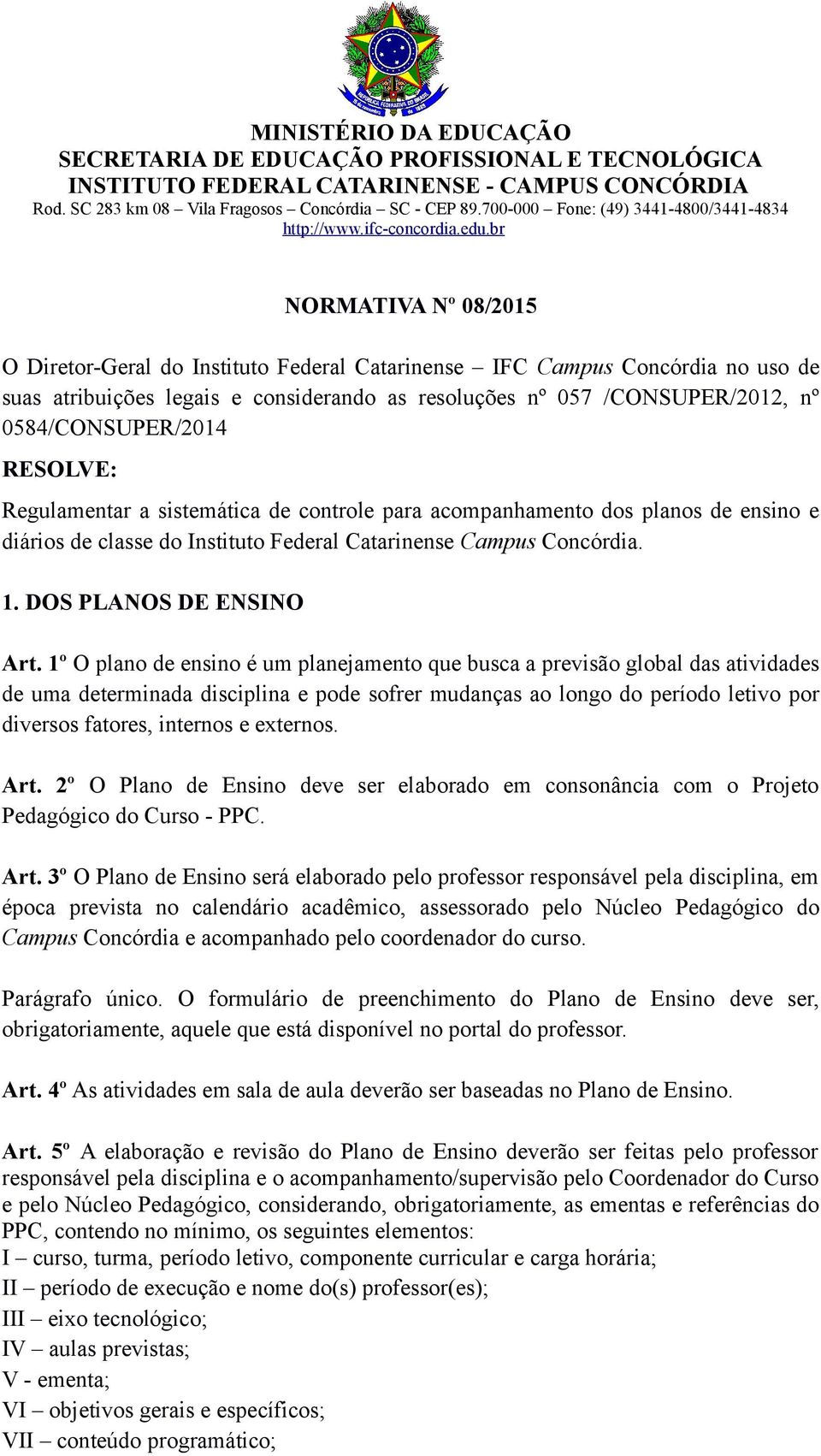 1º O plano de ensino é um planejamento que busca a previsão global das atividades de uma determinada disciplina e pode sofrer mudanças ao longo do período letivo por diversos fatores, internos e