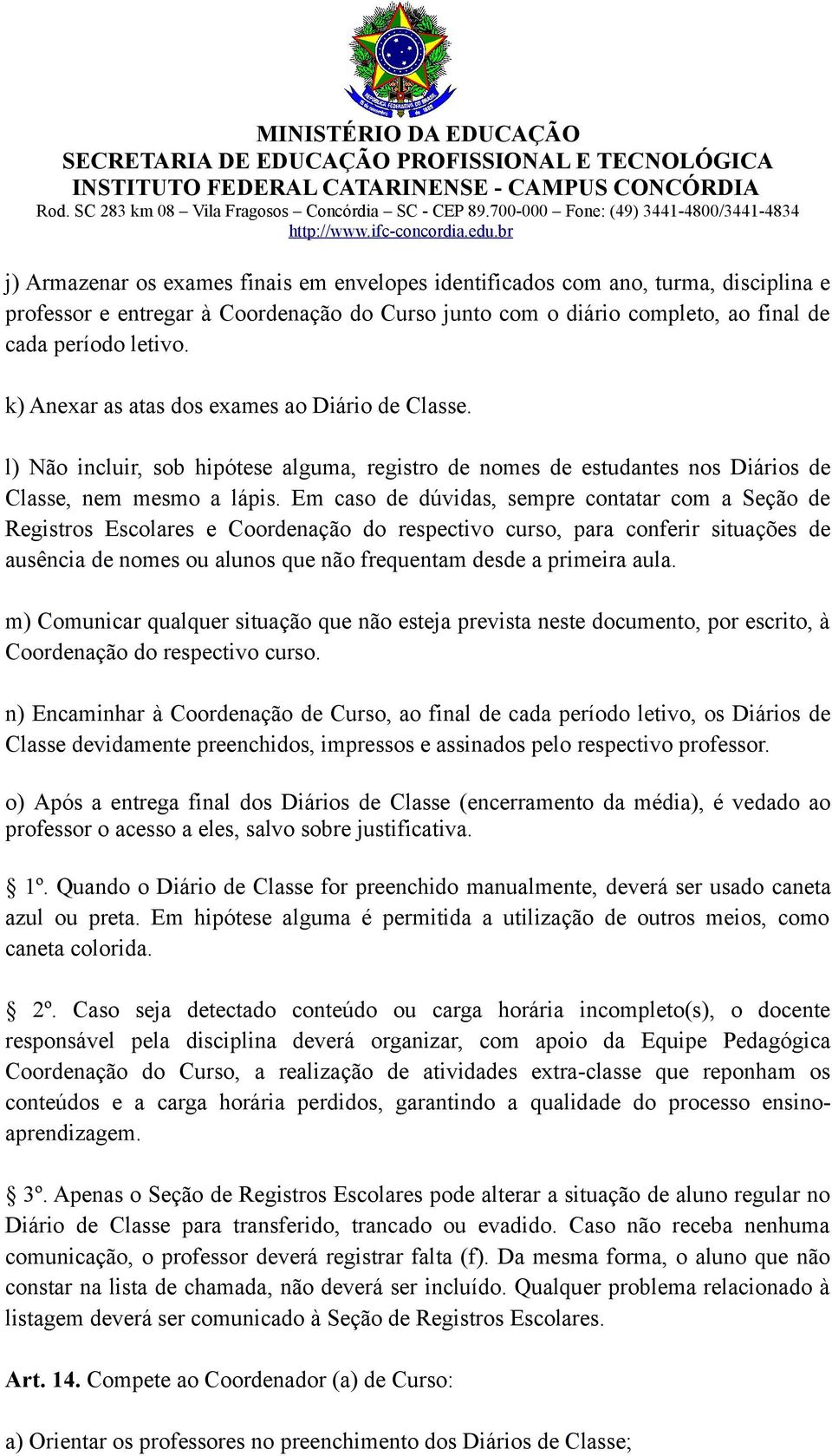 Em caso de dúvidas, sempre contatar com a Seção de Registros Escolares e Coordenação do respectivo curso, para conferir situações de ausência de nomes ou alunos que não frequentam desde a primeira