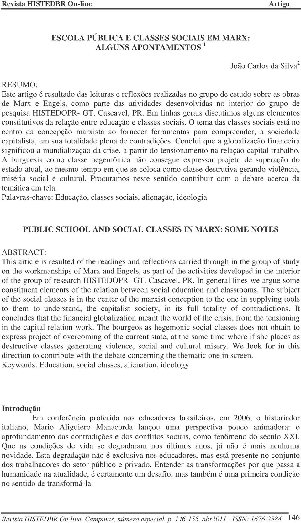 Em linhas gerais discutimos alguns elementos constitutivos da relação entre educação e classes sociais.