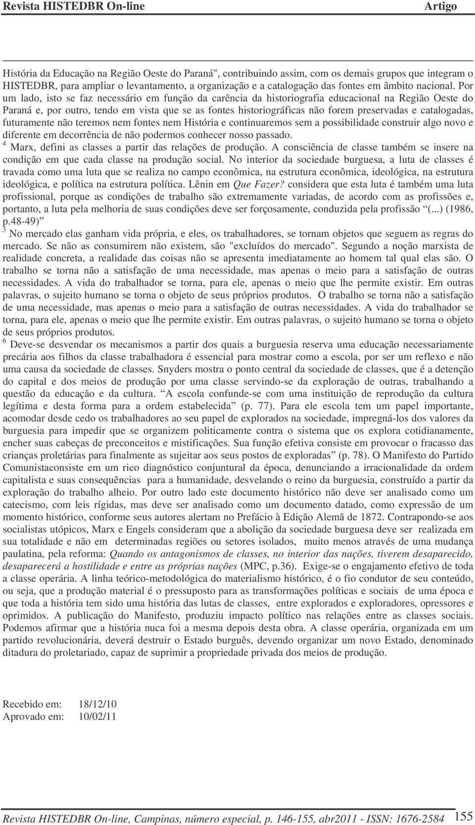 Por um lado, isto se faz necessário em função da carência da historiografia educacional na Região Oeste do Paraná e, por outro, tendo em vista que se as fontes historiográficas não forem preservadas