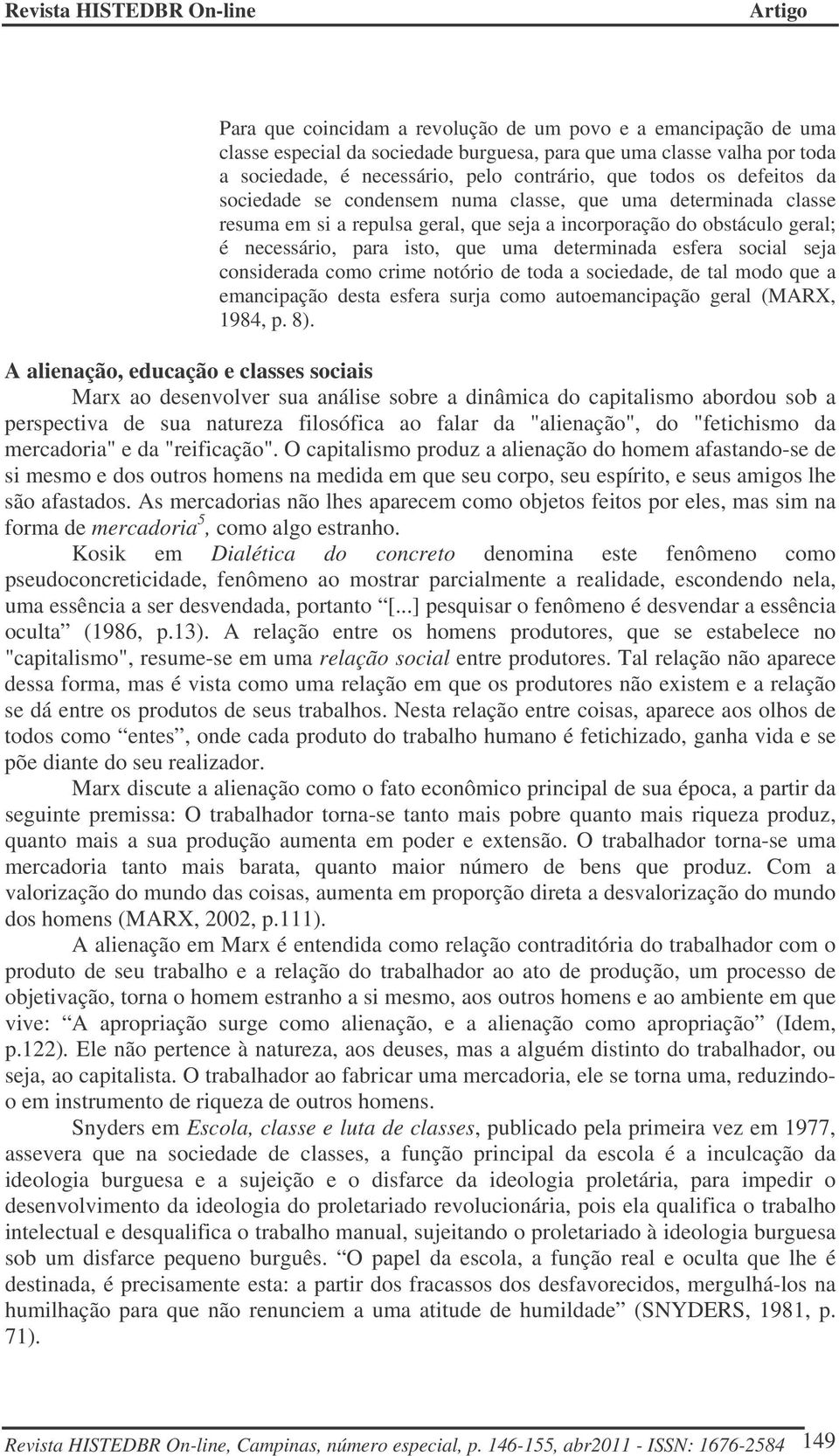 esfera social seja considerada como crime notório de toda a sociedade, de tal modo que a emancipação desta esfera surja como autoemancipação geral (MARX, 1984, p. 8).