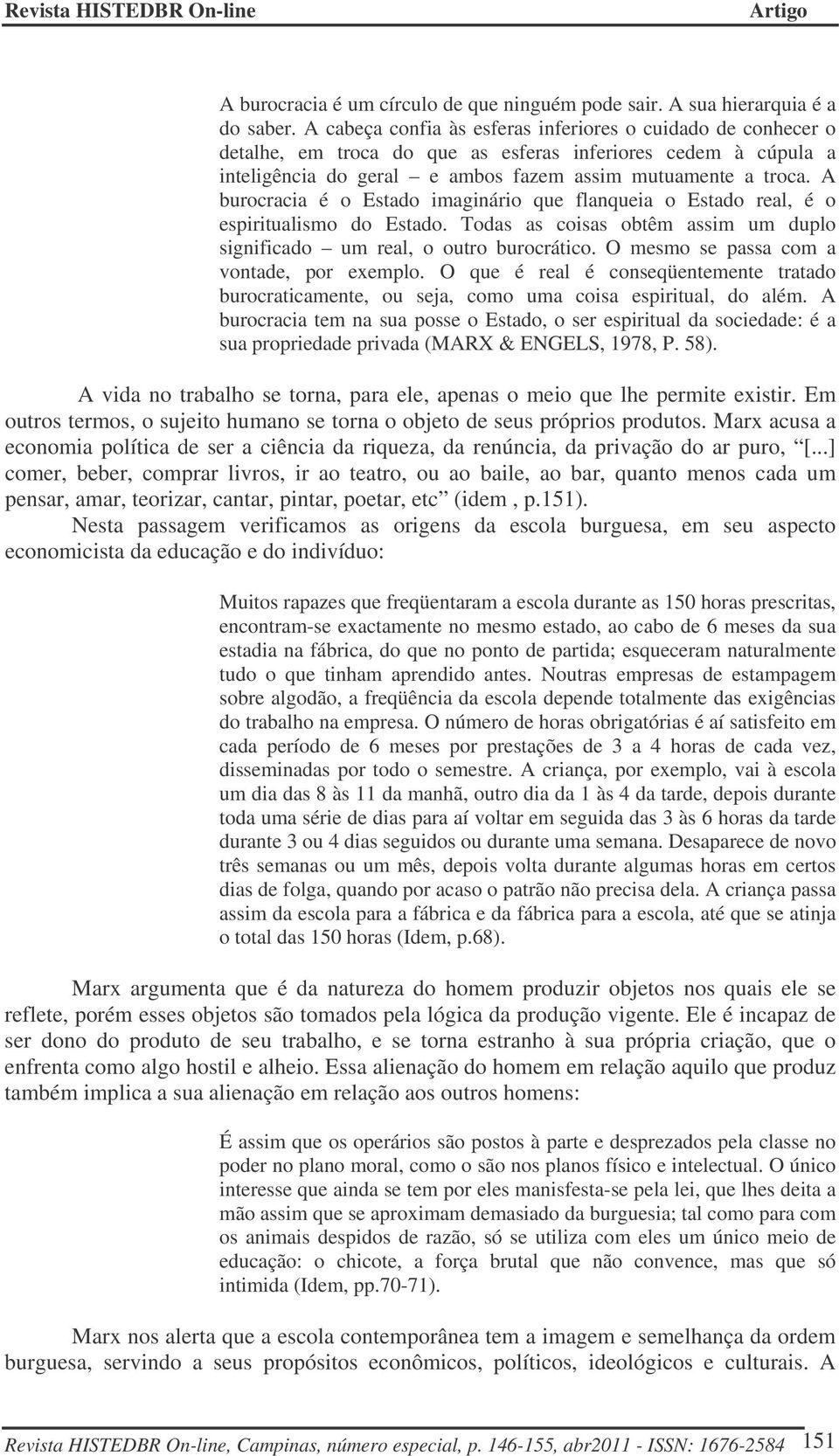 A burocracia é o Estado imaginário que flanqueia o Estado real, é o espiritualismo do Estado. Todas as coisas obtêm assim um duplo significado um real, o outro burocrático.