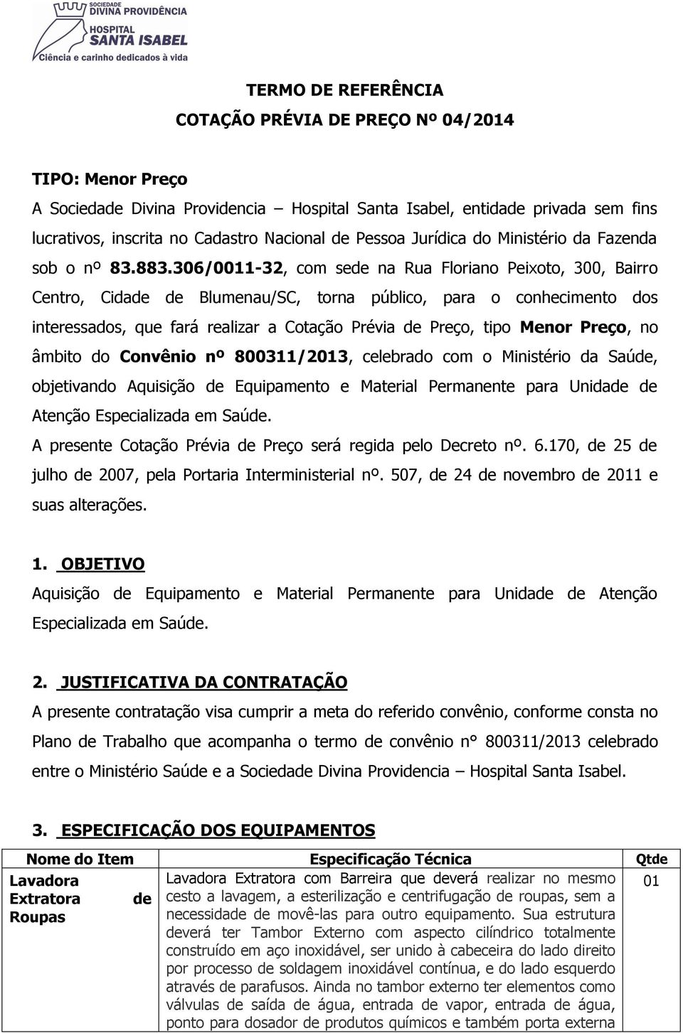 306/0011-32, com sede na Rua Floriano Peixoto, 300, Bairro Centro, Cidade de Blumenau/SC, torna público, para o conhecimento dos interessados, que fará realizar a Cotação Prévia de Preço, tipo Menor