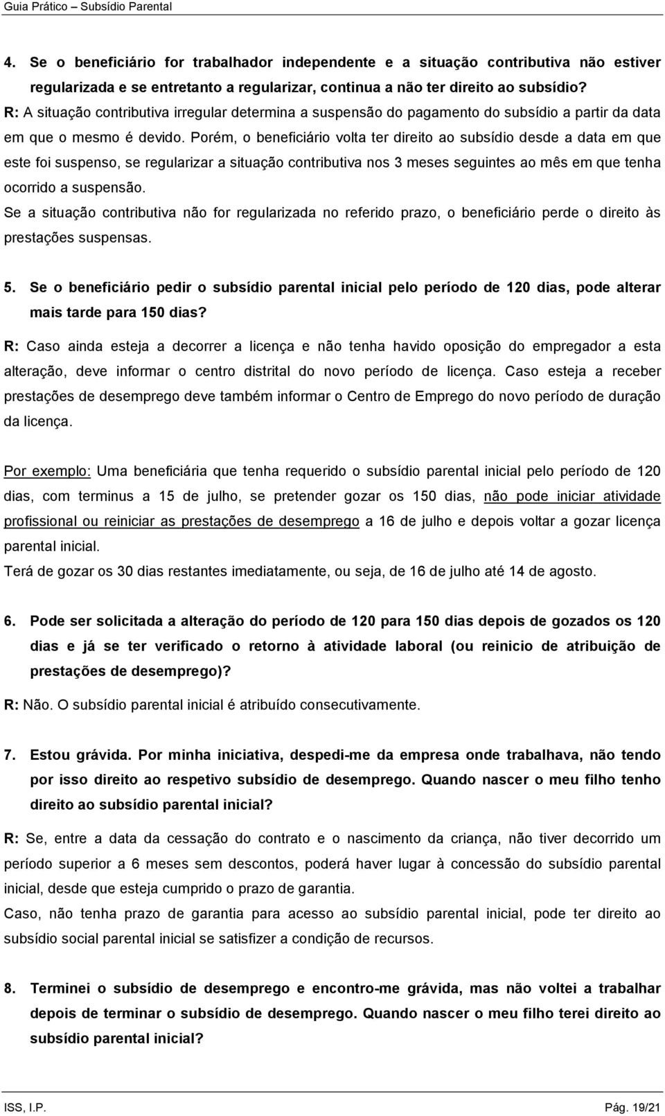 Porém, o beneficiário volta ter direito ao subsídio desde a data em que este foi suspenso, se regularizar a situação contributiva nos 3 meses seguintes ao mês em que tenha ocorrido a suspensão.