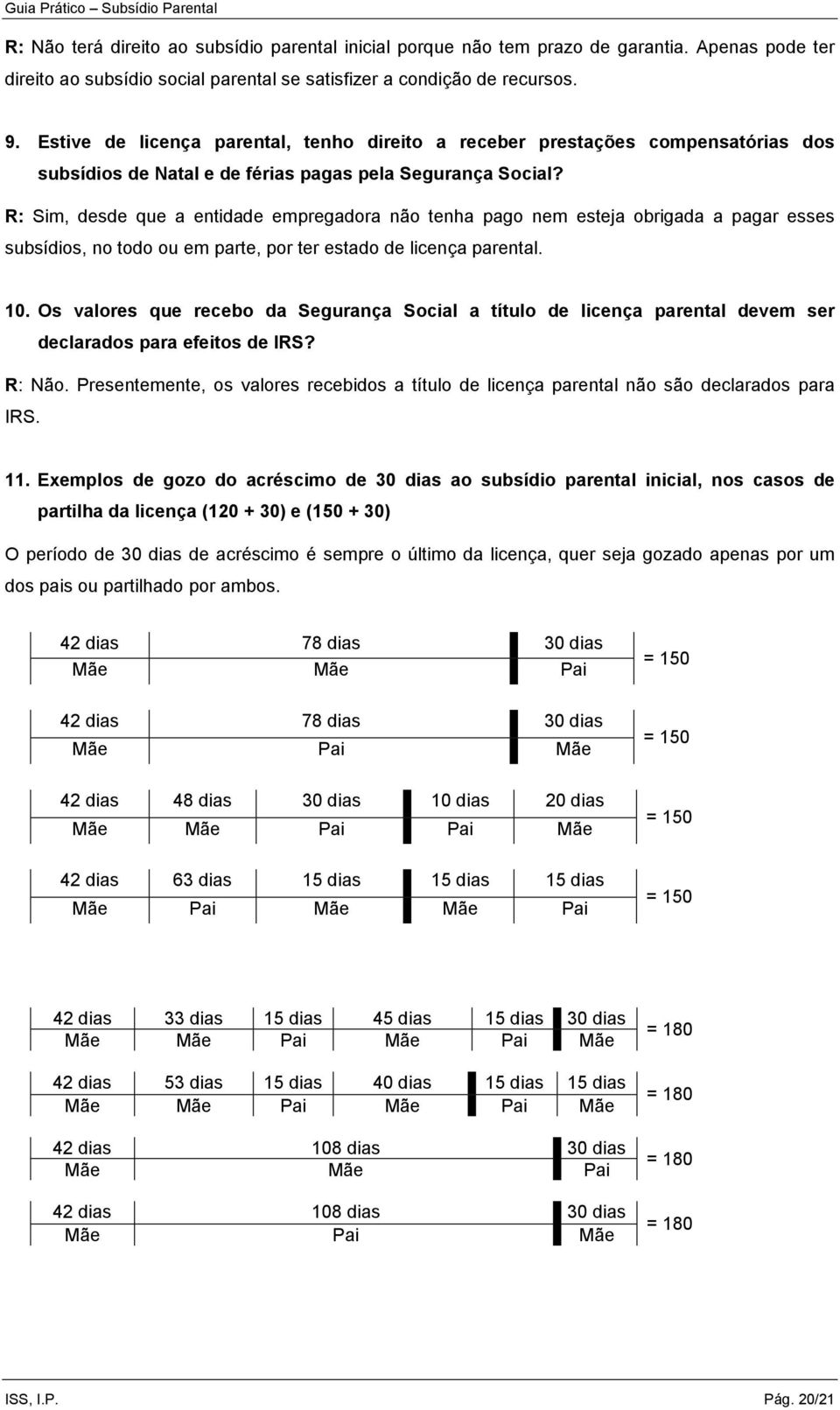 R: Sim, desde que a entidade empregadora não tenha pago nem esteja obrigada a pagar esses subsídios, no todo ou em parte, por ter estado de licença parental. 10.