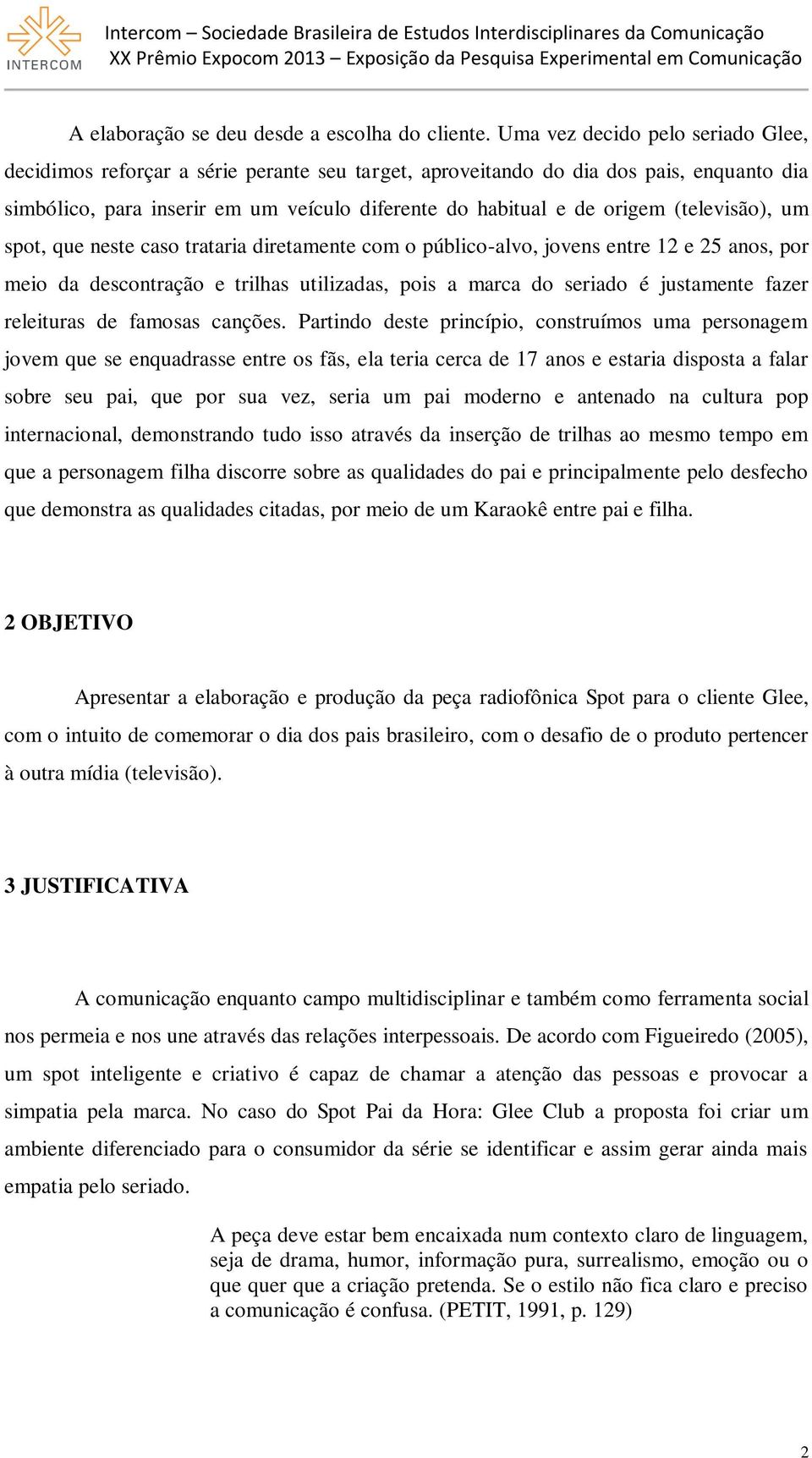 (televisão), um spot, que neste caso trataria diretamente com o público-alvo, jovens entre 12 e 25 anos, por meio da descontração e trilhas utilizadas, pois a marca do seriado é justamente fazer