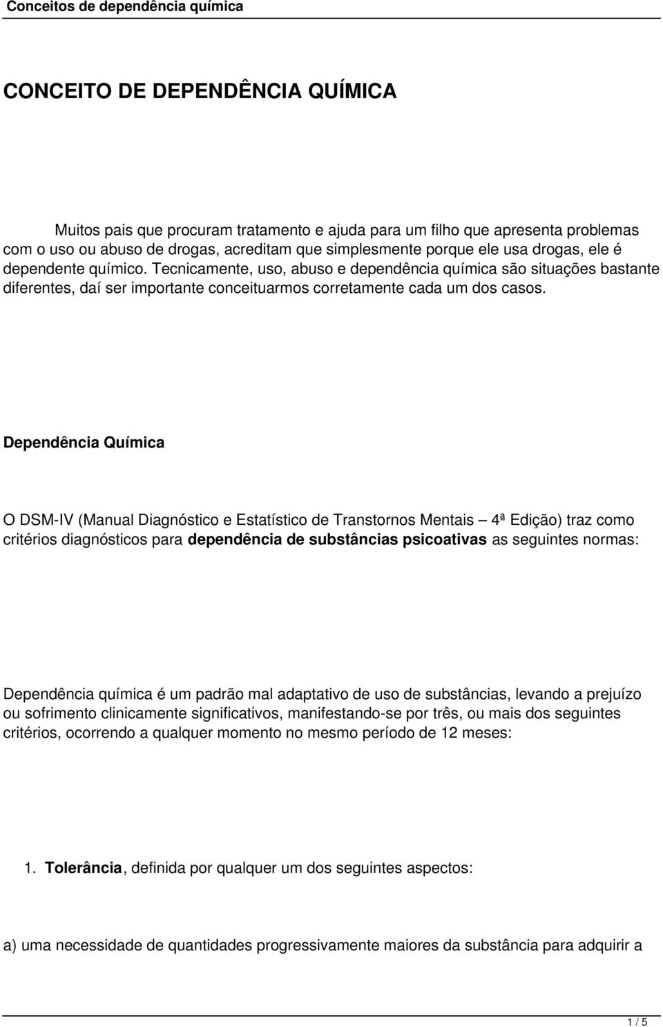 Dependência Química O DSM-IV (Manual Diagnóstico e Estatístico de Transtornos Mentais 4ª Edição) traz como critérios diagnósticos para dependência de substâncias psicoativas as seguintes normas: