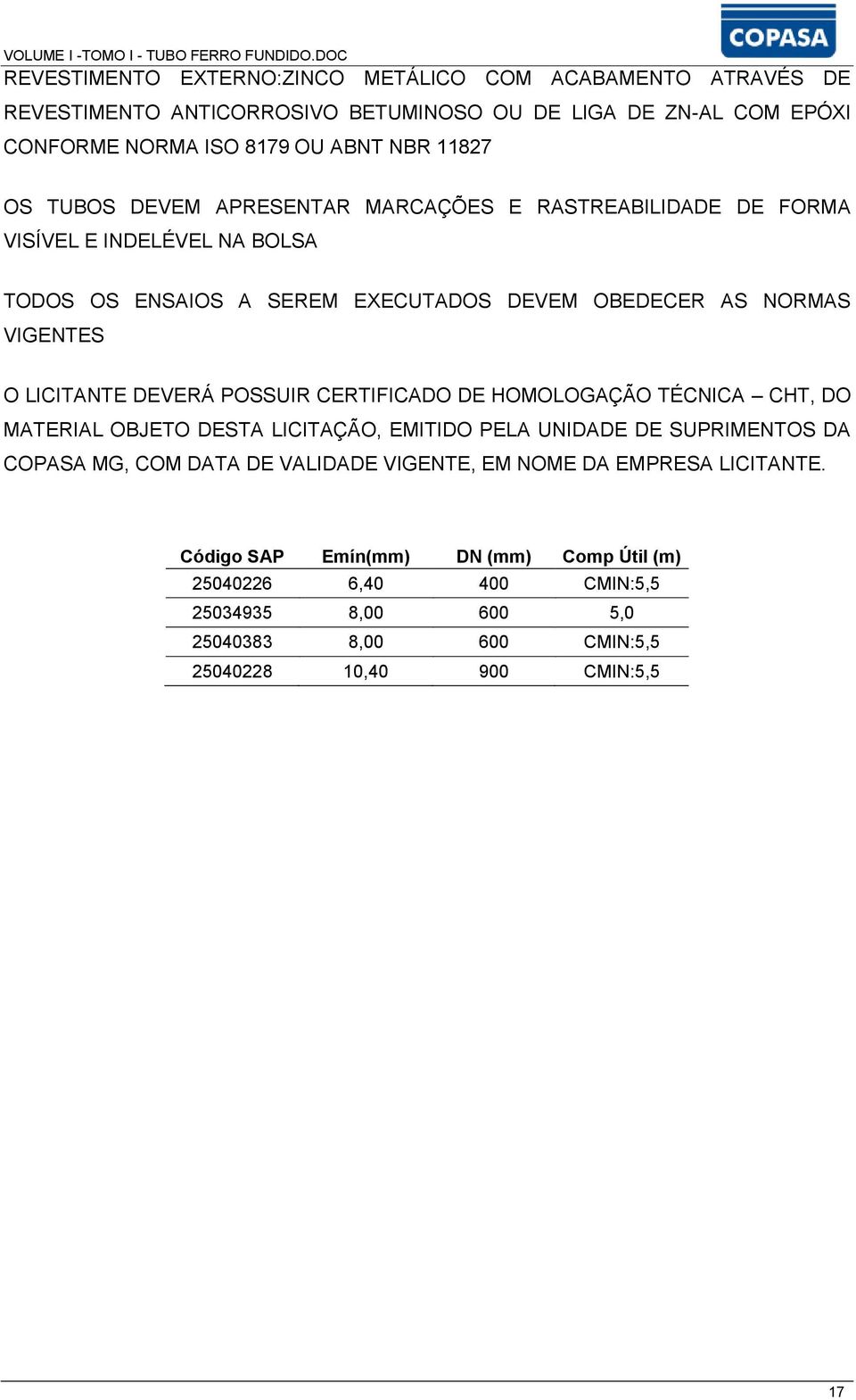 DEVERÁ POSSUIR CERTIFICADO DE HOMOLOGAÇÃO TÉCNICA CHT, DO MATERIAL OBJETO DESTA LICITAÇÃO, EMITIDO PELA UNIDADE DE SUPRIMENTOS DA COPASA MG, COM DATA DE VALIDADE VIGENTE, EM