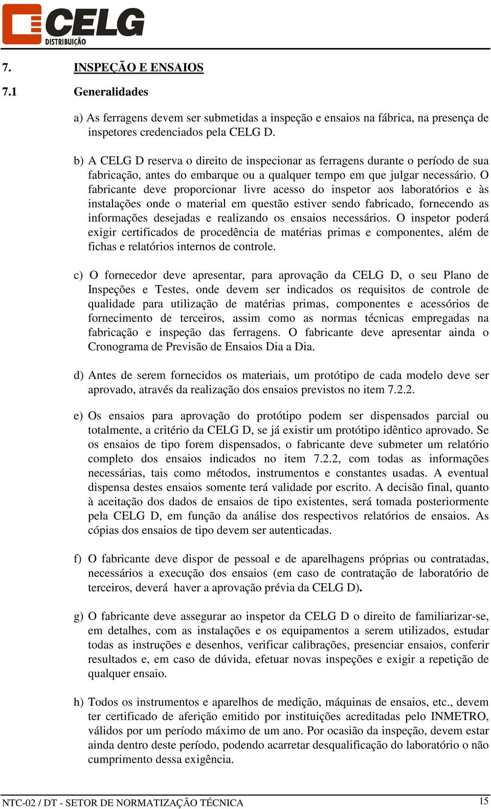 O fabricante deve proporcionar livre acesso do inspetor aos laboratórios e às instalações onde o material em questão estiver sendo fabricado, fornecendo as informações desejadas e realizando os