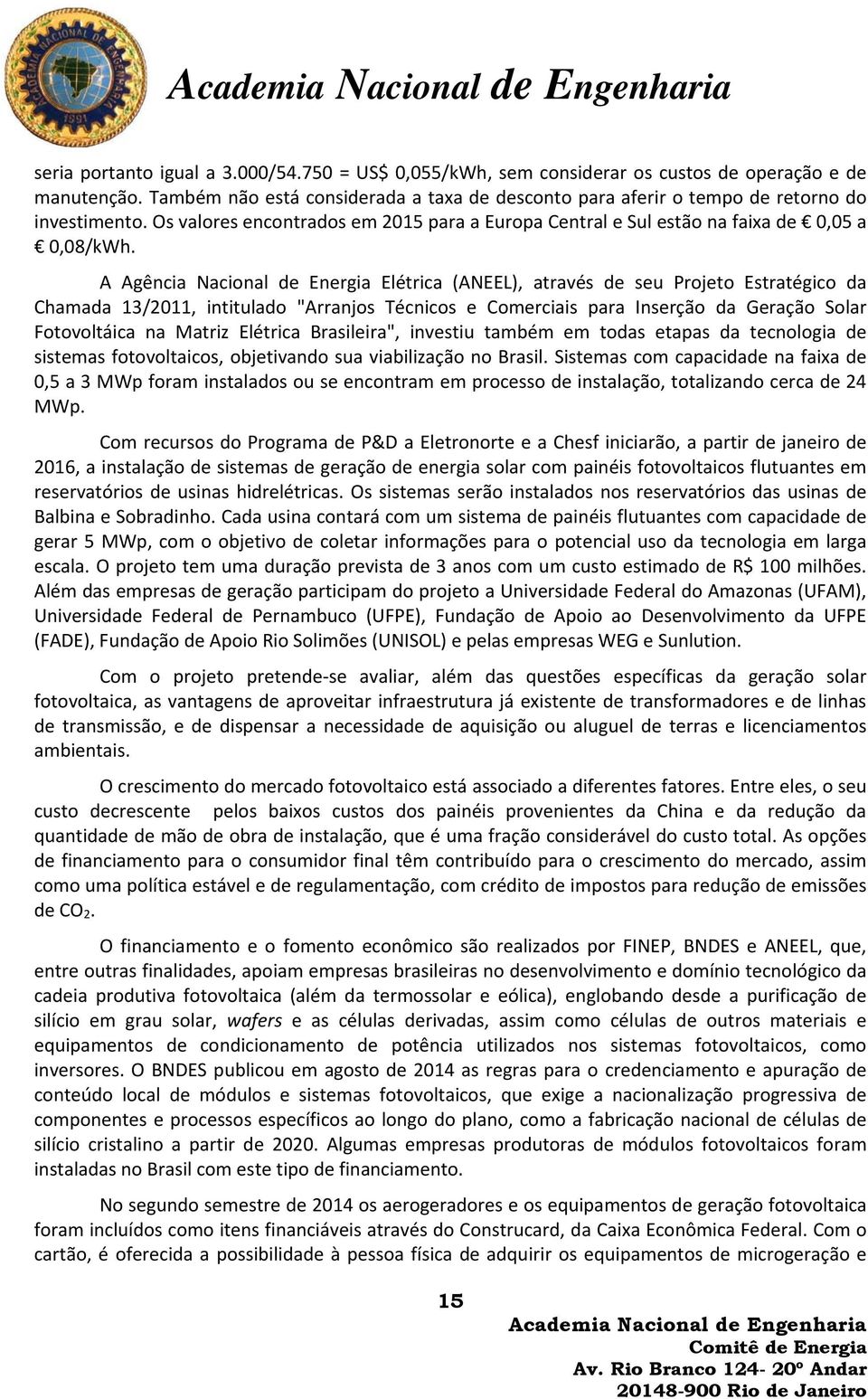 A Agência Nacional de Energia Elétrica (ANEEL), através de seu Projeto Estratégico da Chamada 13/2011, intitulado "Arranjos Técnicos e Comerciais para Inserção da Geração Solar Fotovoltáica na Matriz