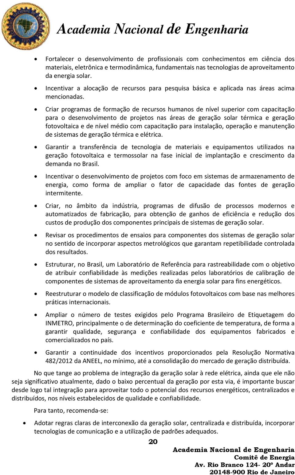 Criar programas de formação de recursos humanos de nível superior com capacitação para o desenvolvimento de projetos nas áreas de geração solar térmica e geração fotovoltaica e de nível médio com