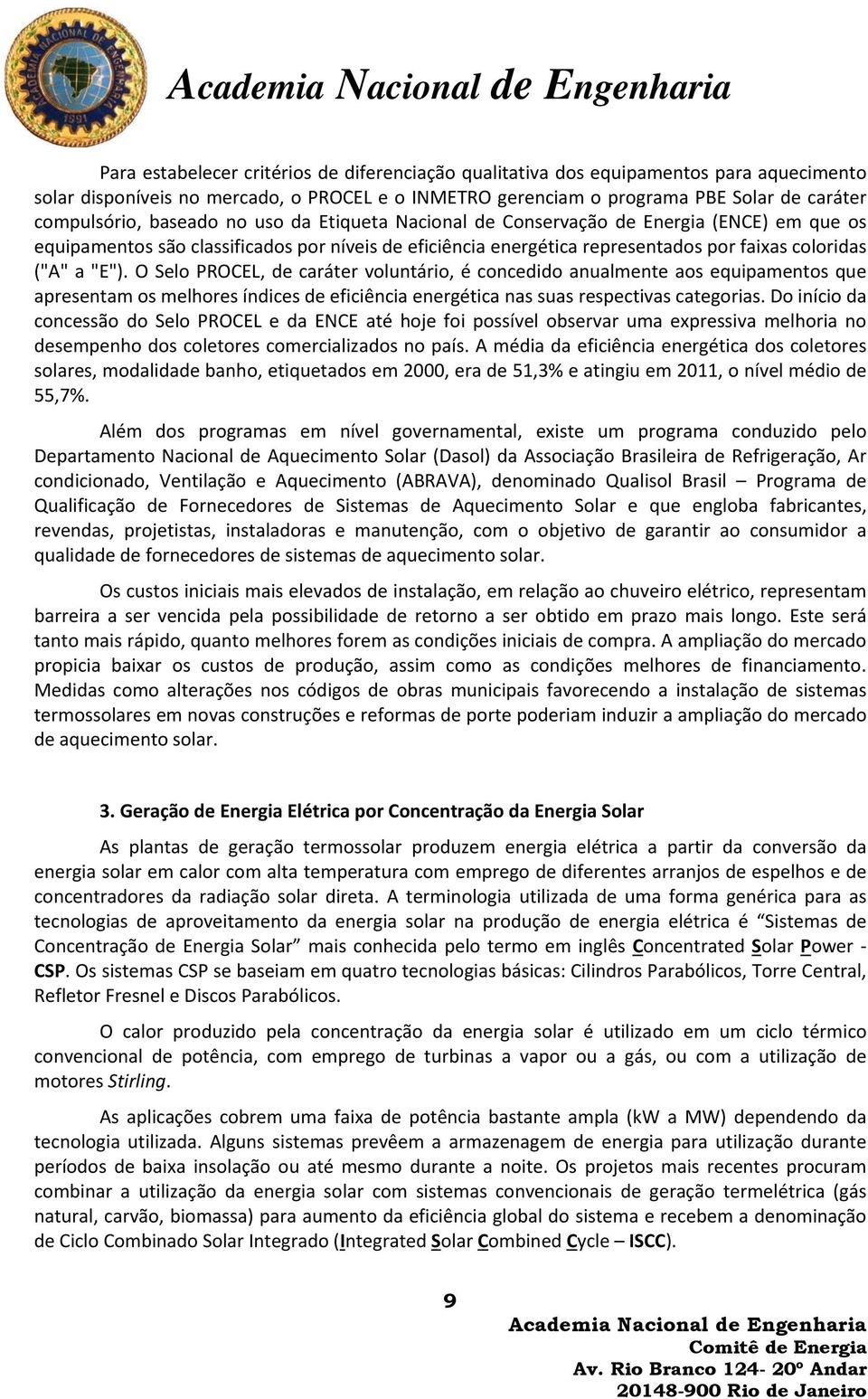 O Selo PROCEL, de caráter voluntário, é concedido anualmente aos equipamentos que apresentam os melhores índices de eficiência energética nas suas respectivas categorias.