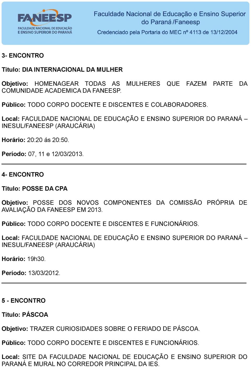 4- ENCONTRO Título: POSSE DA CPA Objetivo: POSSE DOS NOVOS COMPONENTES DA COMISSÃO PRÓPRIA DE AVALIAÇÃO DA FANEESP EM 2013. Horário: 19h30.