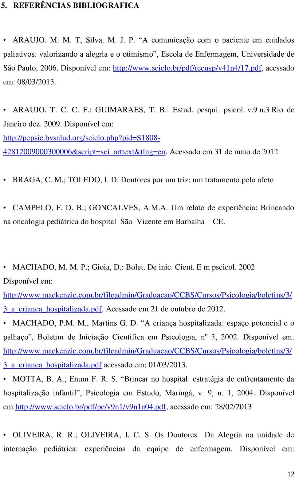 pdf, acessado em: 08/03/2013. ARAUJO, T. C. C. F.; GUIMARAES, T. B.: Estud. pesqui. psicol. v.9 n.3 Rio de Janeiro dez. 2009. Disponível em: http://pepsic.bvsalud.org/scielo.php?