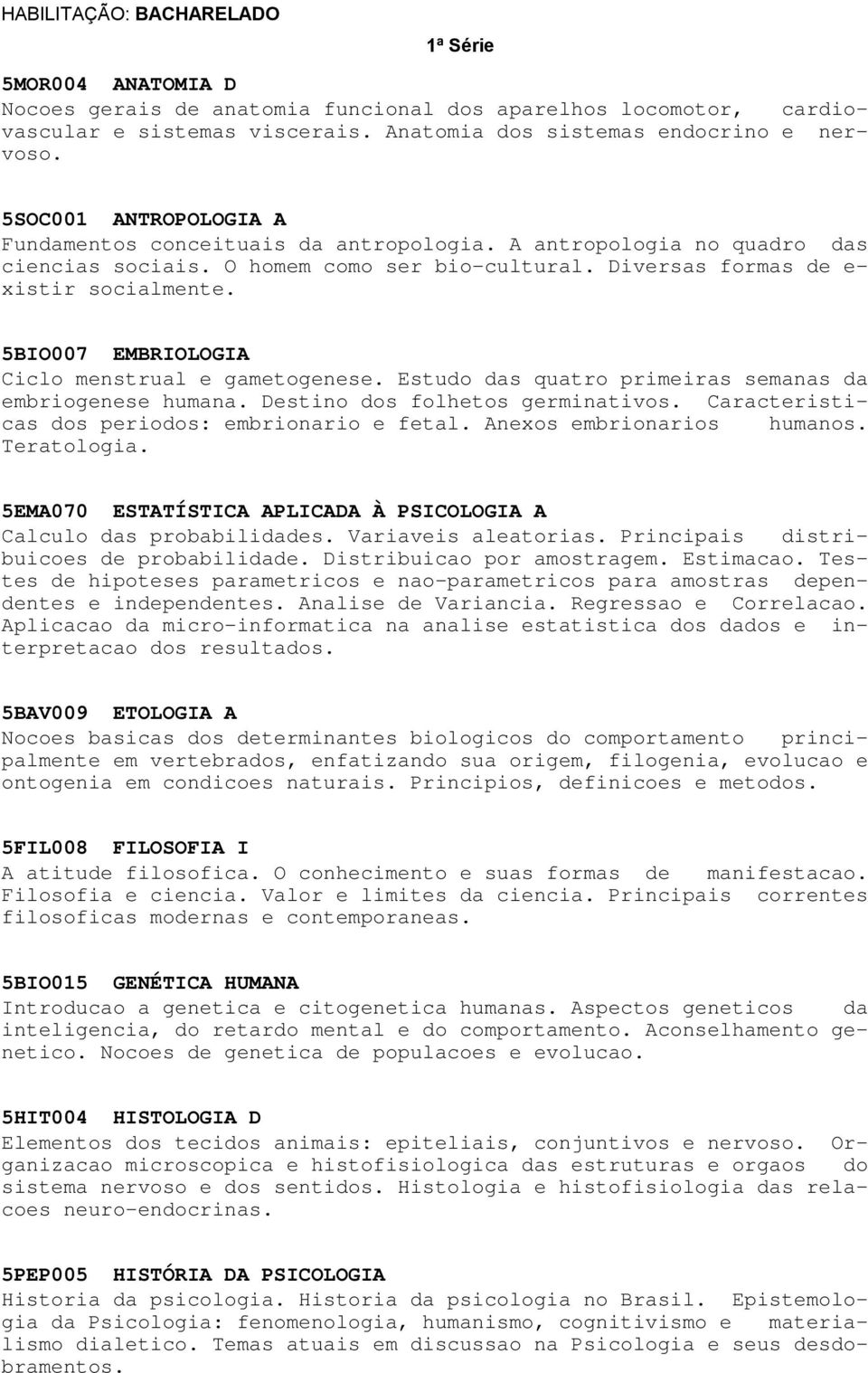 5BIO007 EMBRIOLOGIA Ciclo menstrual e gametogenese. Estudo das quatro primeiras semanas da embriogenese humana. Destino dos folhetos germinativos. Caracteristicas dos periodos: embrionario e fetal.