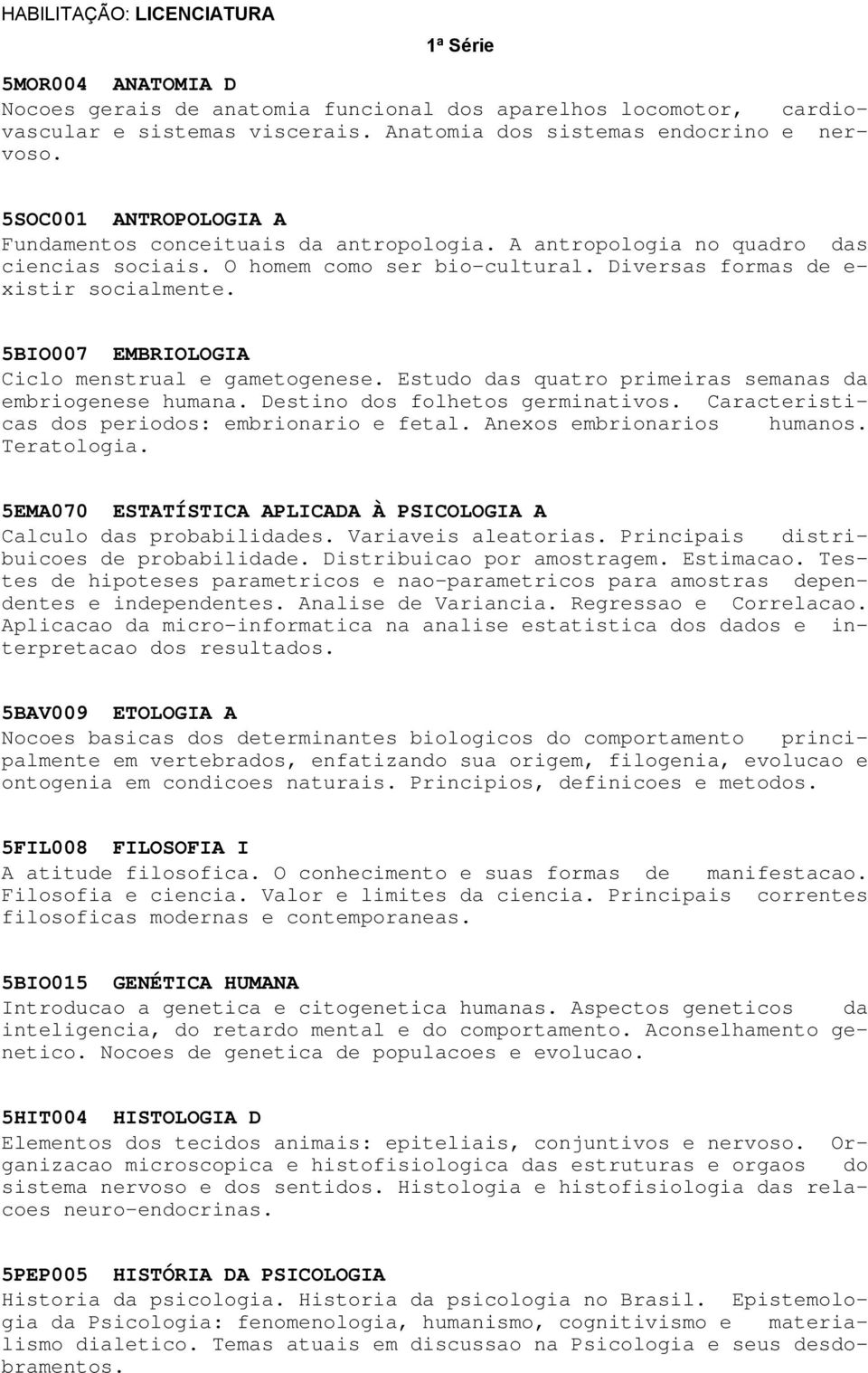 5BIO007 EMBRIOLOGIA Ciclo menstrual e gametogenese. Estudo das quatro primeiras semanas da embriogenese humana. Destino dos folhetos germinativos. Caracteristicas dos periodos: embrionario e fetal.