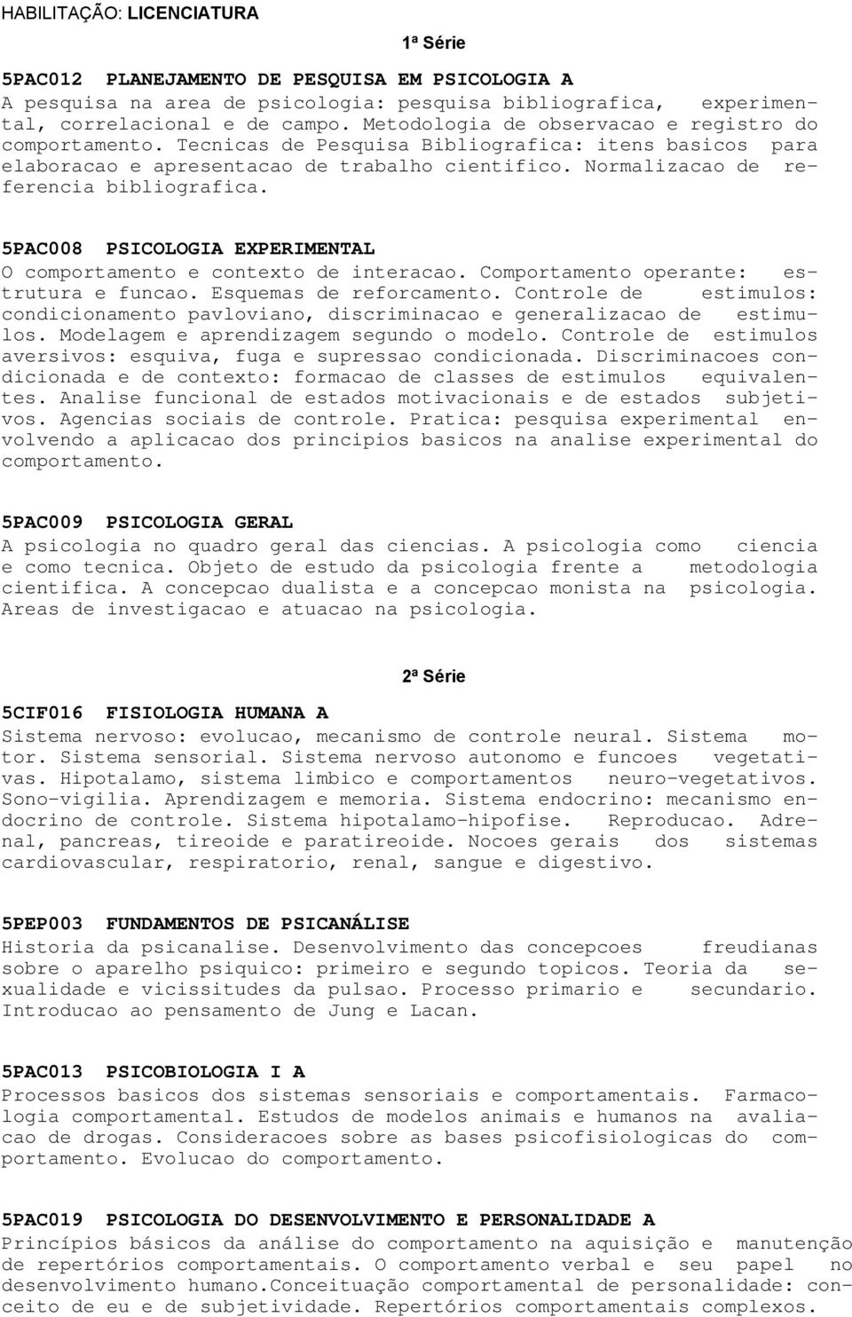 Normalizacao de referencia bibliografica. 5PAC008 PSICOLOGIA EXPERIMENTAL O comportamento e contexto de interacao. Comportamento operante: estrutura e funcao. Esquemas de reforcamento.