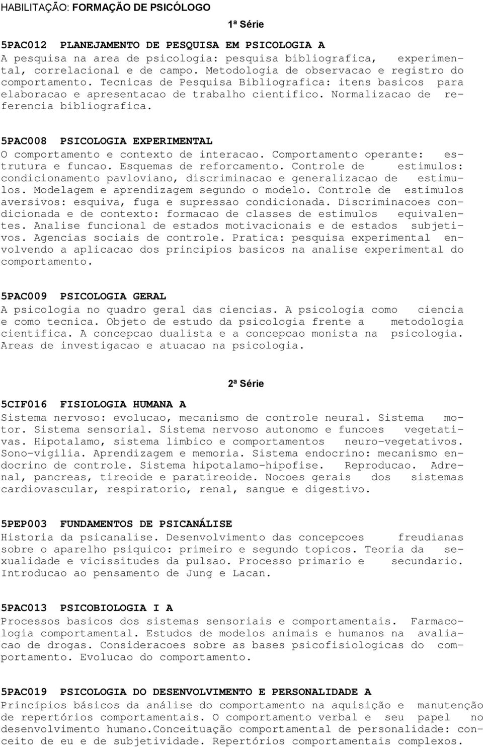 Normalizacao de referencia bibliografica. 5PAC008 PSICOLOGIA EXPERIMENTAL O comportamento e contexto de interacao. Comportamento operante: estrutura e funcao. Esquemas de reforcamento.