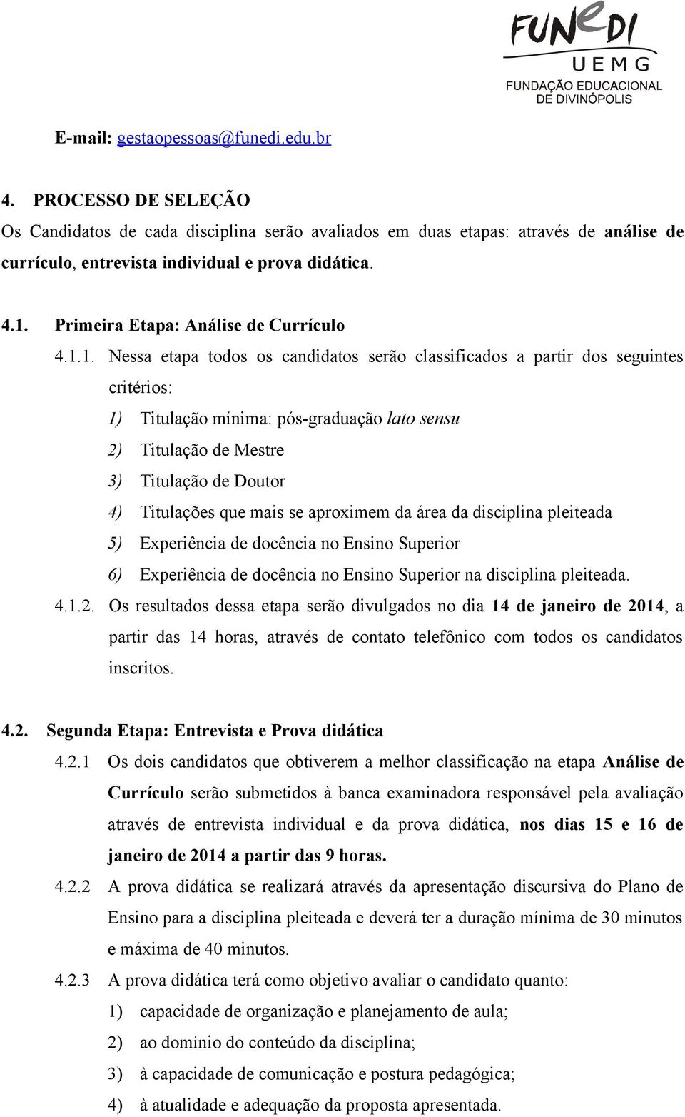 1. Nessa etapa todos os candidatos serão classificados a partir dos seguintes critérios: 1) Titulação mínima: pós-graduação lato sensu 2) Titulação de Mestre 3) Titulação de Doutor 4) Titulações que