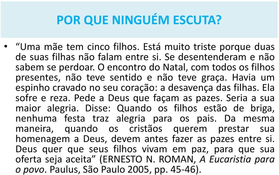 Pede a Deus que façam as pazes. Seria a sua maior alegria. Disse: Quando os filhos estão de briga, nenhuma festa traz alegria para os pais.