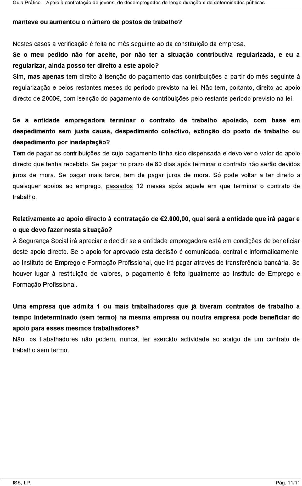 Sim, mas apenas tem direito à isenção do pagamento das contribuições a partir do mês seguinte à regularização e pelos restantes meses do período previsto na lei.