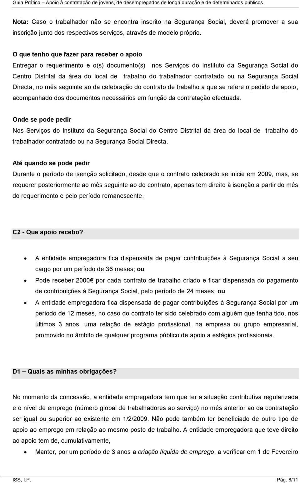 contratado ou na Segurança Social Directa, no mês seguinte ao da celebração do contrato de trabalho a que se refere o pedido de apoio, acompanhado dos documentos necessários em função da contratação