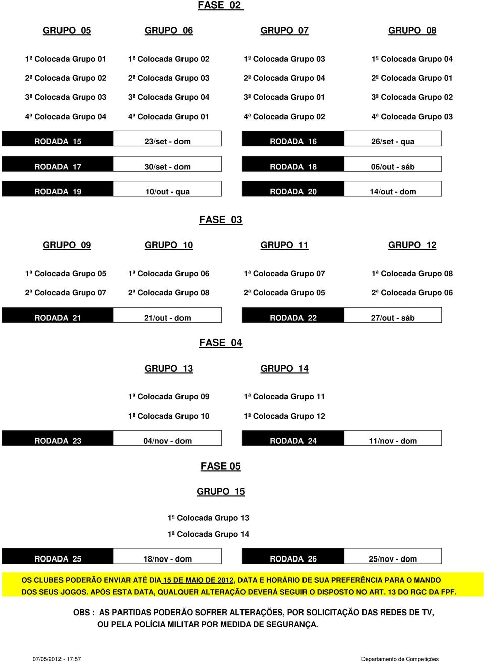 23/set - dom RODADA 16 26/set - qua RODADA 17 30/set - dom RODADA 18 06/out - sáb RODADA 19 10/out - qua RODADA 20 14/out - dom FASE 03 GRUPO 09 GRUPO 10 GRUPO 11 GRUPO 12 1ª Colocada Grupo 05 1ª