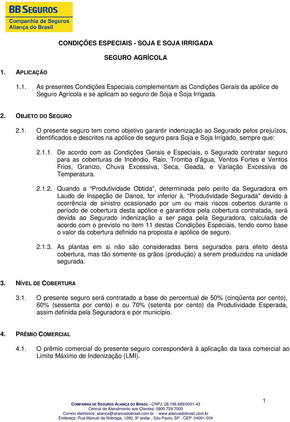 1.1. De acordo com as Condições Gerais e Especiais, o Segurado contratar seguro para as coberturas de Incêndio, Raio, Tromba d água, Ventos Fortes e Ventos Frios, Granizo, Chuva Excessiva, Seca,