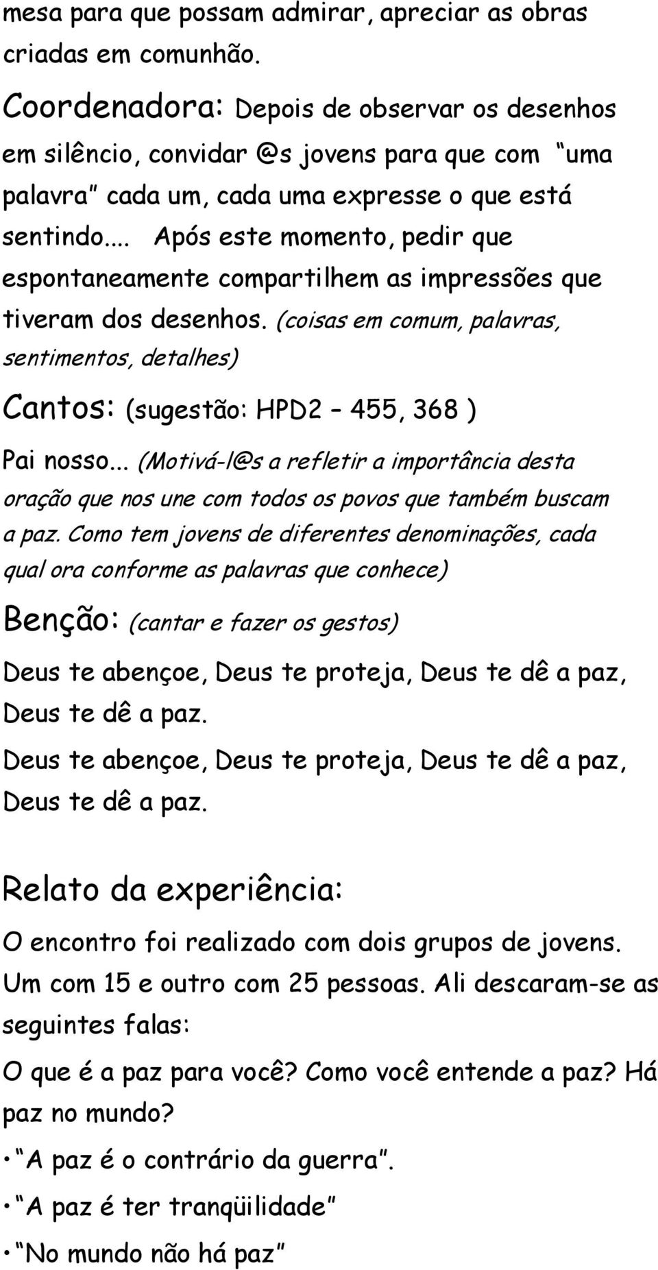 .. Após este momento, pedir que espontaneamente compartilhem as impressões que tiveram dos desenhos. (coisas em comum, palavras, sentimentos, detalhes) Cantos: (sugestão: HPD2 455, 368 ) Pai nosso.