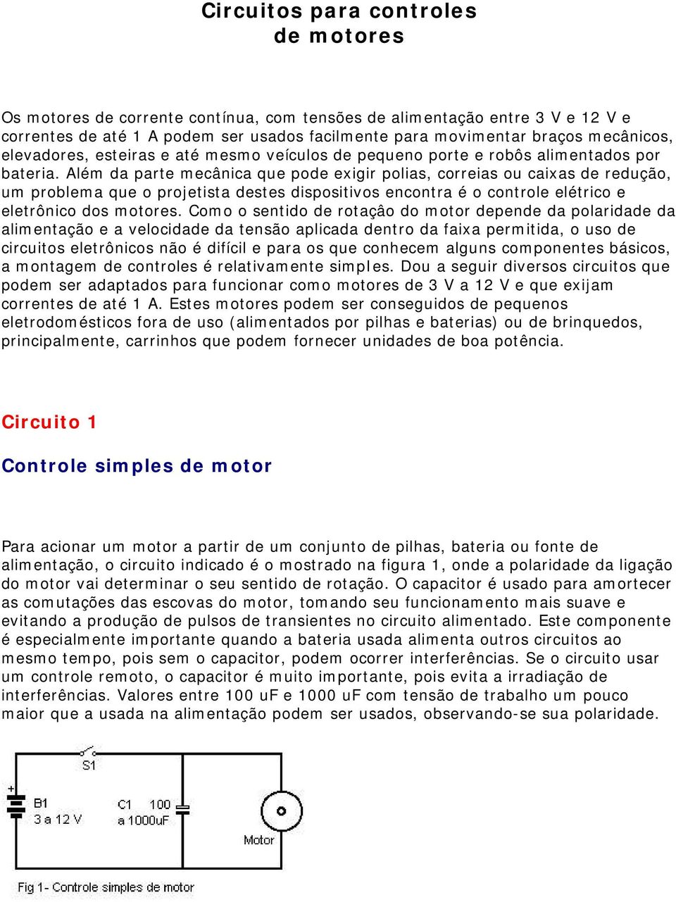 Além da parte mecânica que pode exigir polias, correias ou caixas de redução, um problema que o projetista destes dispositivos encontra é o controle elétrico e eletrônico dos motores.