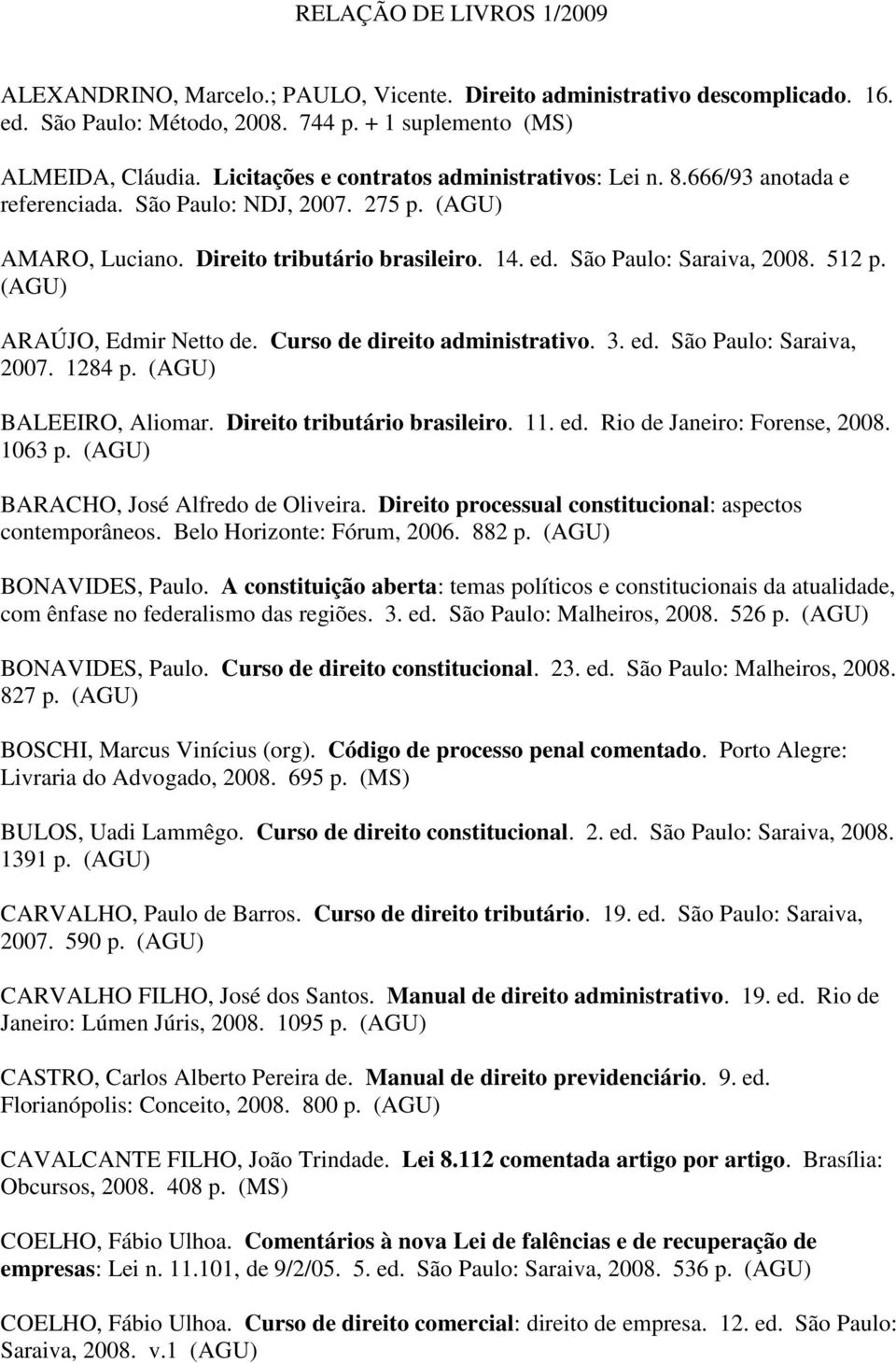 ARAÚJO, Edmir Netto de. Curso de direito administrativo. 3. ed. São Paulo: Saraiva, 2007. 1284 p. BALEEIRO, Aliomar. Direito tributário brasileiro. 11. ed. Rio de Janeiro: Forense, 2008. 1063 p.