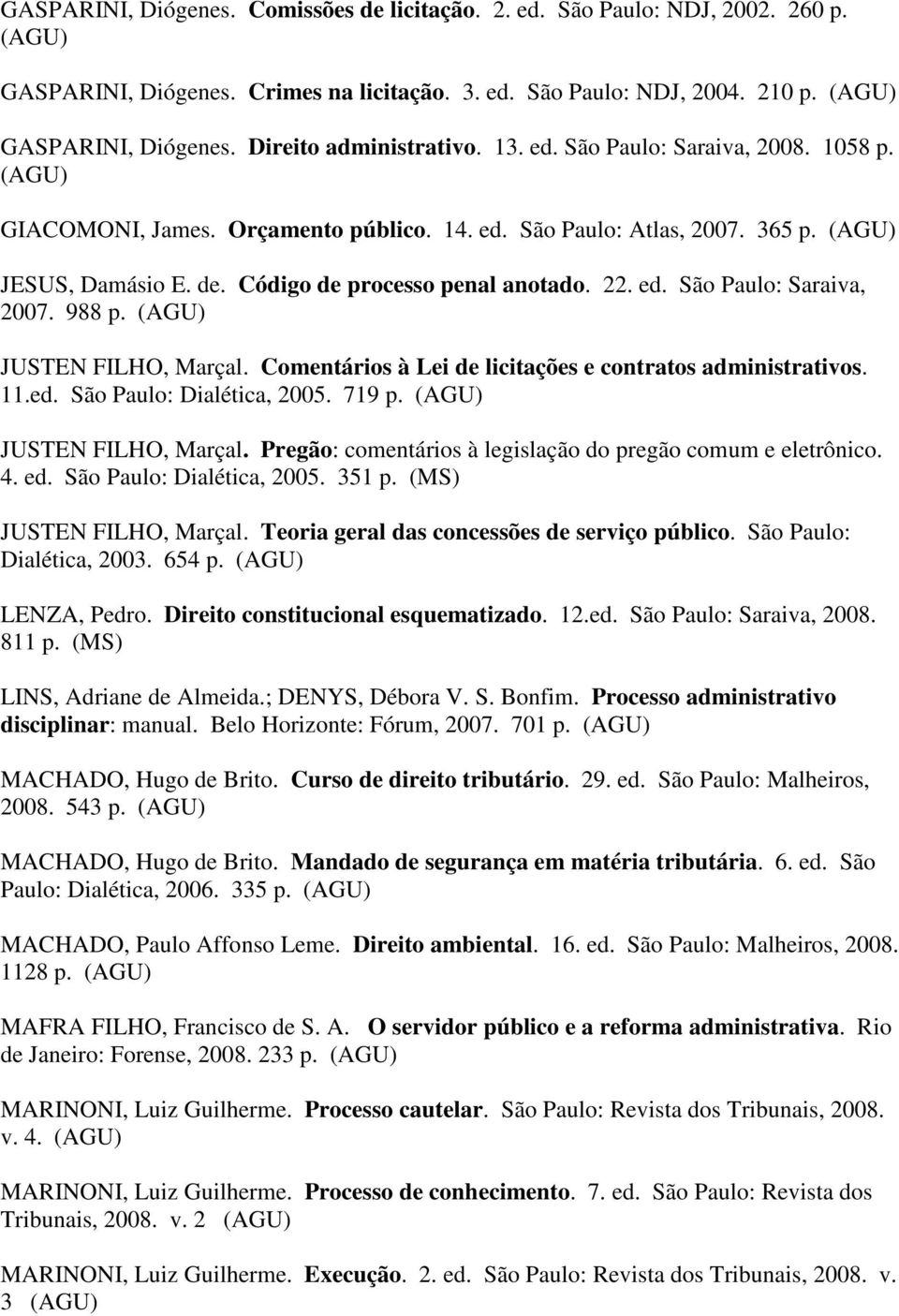 988 p. JUSTEN FILHO, Marçal. Comentários à Lei de licitações e contratos administrativos. 11.ed. São Paulo: Dialética, 2005. 719 p. JUSTEN FILHO, Marçal. Pregão: comentários à legislação do pregão comum e eletrônico.