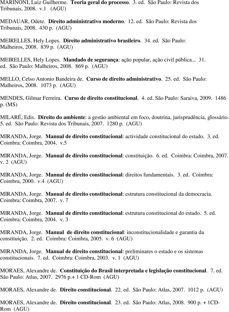 MELLO, Celso Antonio Bandeira de. Curso de direito administrativo. 25. ed. São Paulo: Malheiros, 2008. 1073 p. MENDES, Gilmar Ferreira. Curso de direito constitucional. 4. ed. São Paulo: Saraiva, 2009.