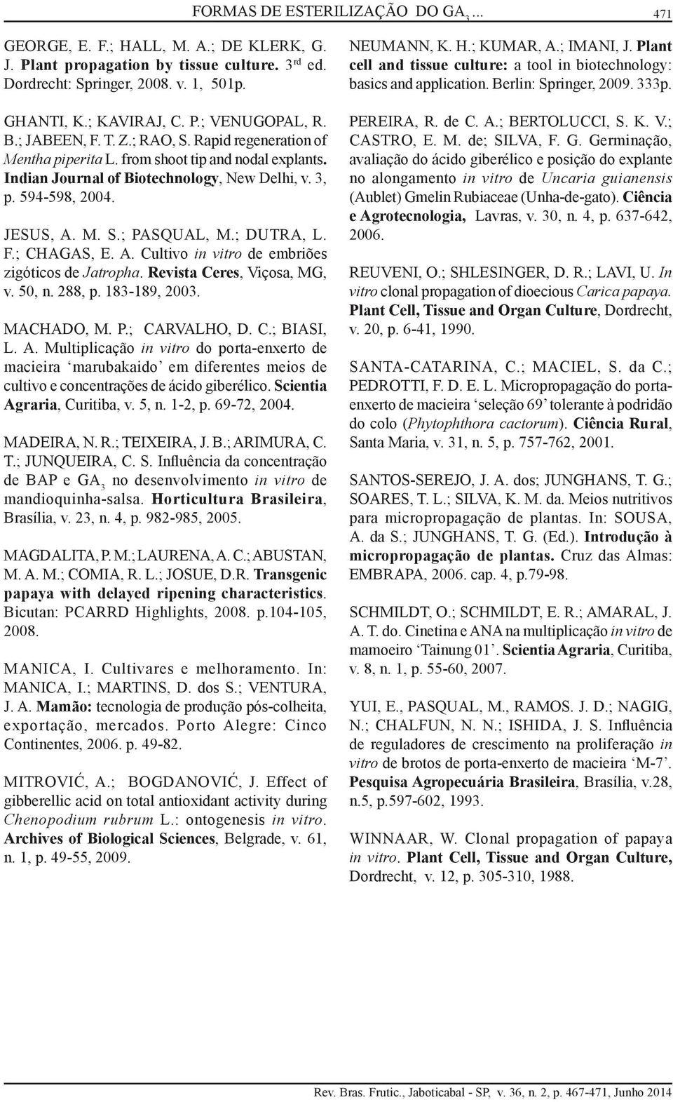 ; DUTRA, L. F.; CHAGAS, E. A. Cultivo in vitro de embriões zigóticos de Jatropha. Revista Ceres, Viçosa, MG, v. 50, n. 288, p. 183-189, 2003. MACHADO, M. P.; CARVALHO, D. C.; BIASI, L. A. Multiplicação in vitro do porta-enxerto de macieira marubakaido em diferentes meios de cultivo e concentrações de ácido giberélico.