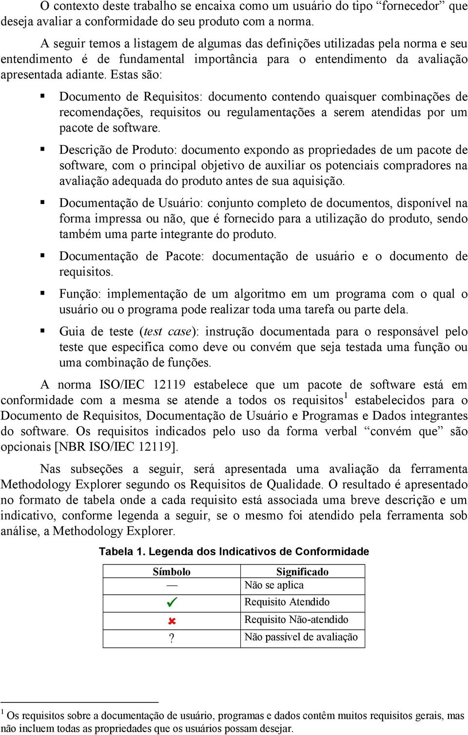 Estas são: Documento de Requisitos: documento contendo quaisquer combinações de recomendações, requisitos ou regulamentações a serem atendidas por um pacote de software.