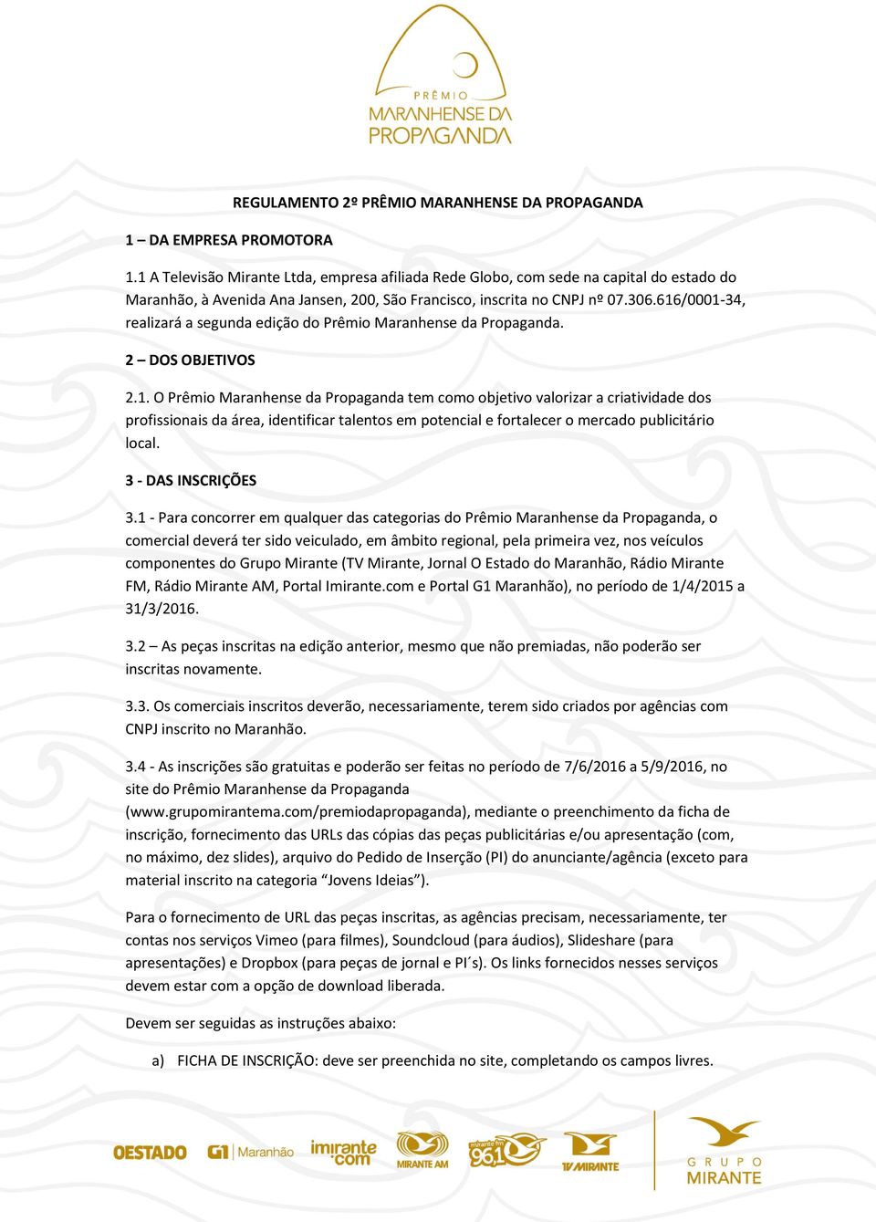 616/0001-34, realizará a segunda edição do Prêmio Maranhense da Propaganda. 2 DOS OBJETIVOS 2.1. O Prêmio Maranhense da Propaganda tem como objetivo valorizar a criatividade dos profissionais da área, identificar talentos em potencial e fortalecer o mercado publicitário local.