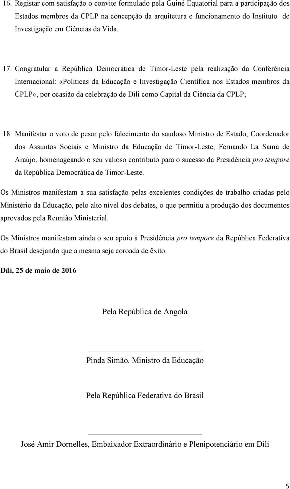 Congratular a República Democrática de Timor-Leste pela realização da Conferência Internacional: «Políticas da Educação e Investigação Científica nos Estados membros da CPLP», por ocasião da