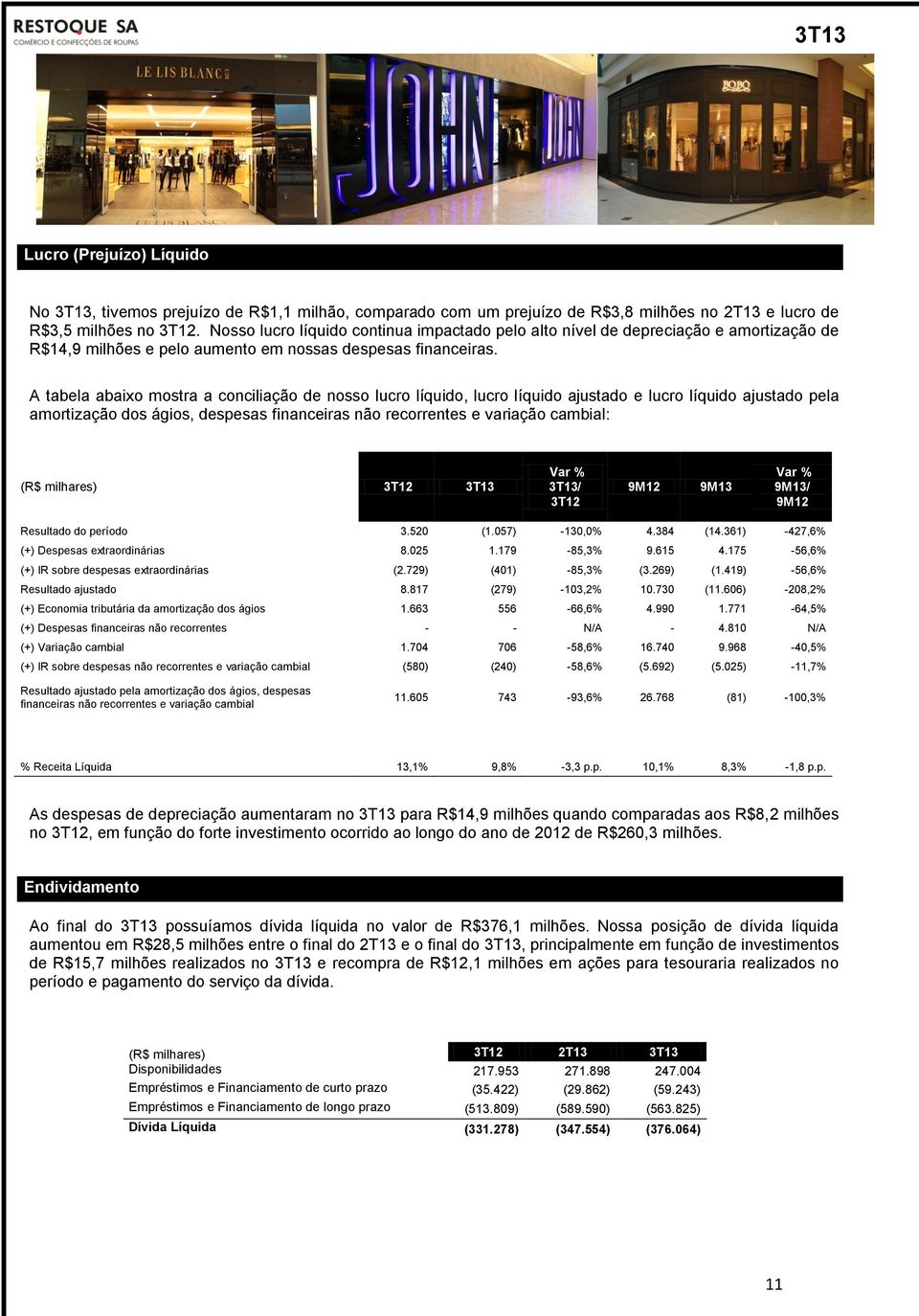 A tabela abaixo mostra a conciliação de nosso lucro líquido, lucro líquido ajustado e lucro líquido ajustado pela amortização dos ágios, despesas financeiras não recorrentes e variação cambial: (R$