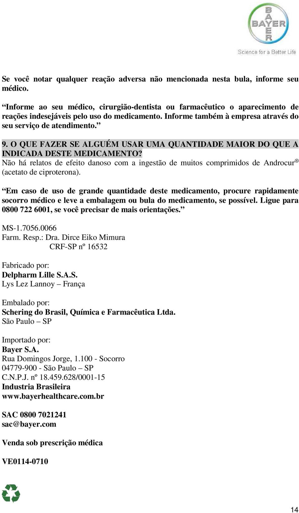 O QUE FAZER SE ALGUÉM USAR UMA QUANTIDADE MAIOR DO QUE A INDICADA DESTE MEDICAMENTO? Não há relatos de efeito danoso com a ingestão de muitos comprimidos de Androcur (acetato de ciproterona).