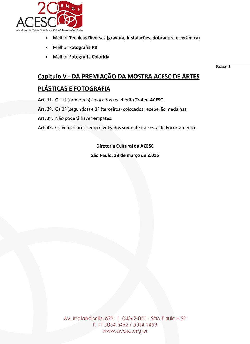 Os 1º (primeiros) colocados receberão Troféu ACESC. Art. 2º. Os 2º (segundos) e 3º (terceiros) colocados receberão medalhas.