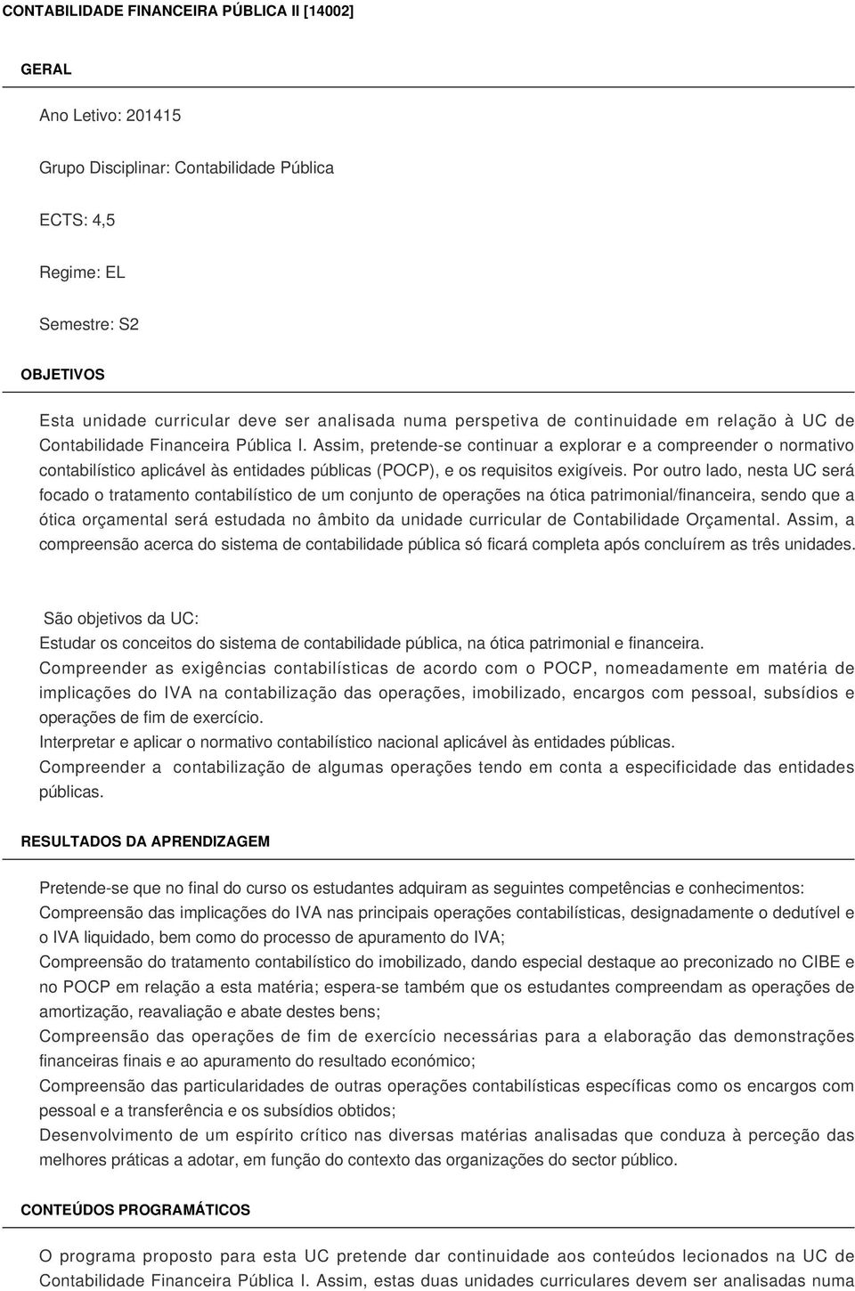 Assim, pretende-se continuar a explorar e a compreender o normativo contabilístico aplicável às entidades públicas (POCP), e os requisitos exigíveis.